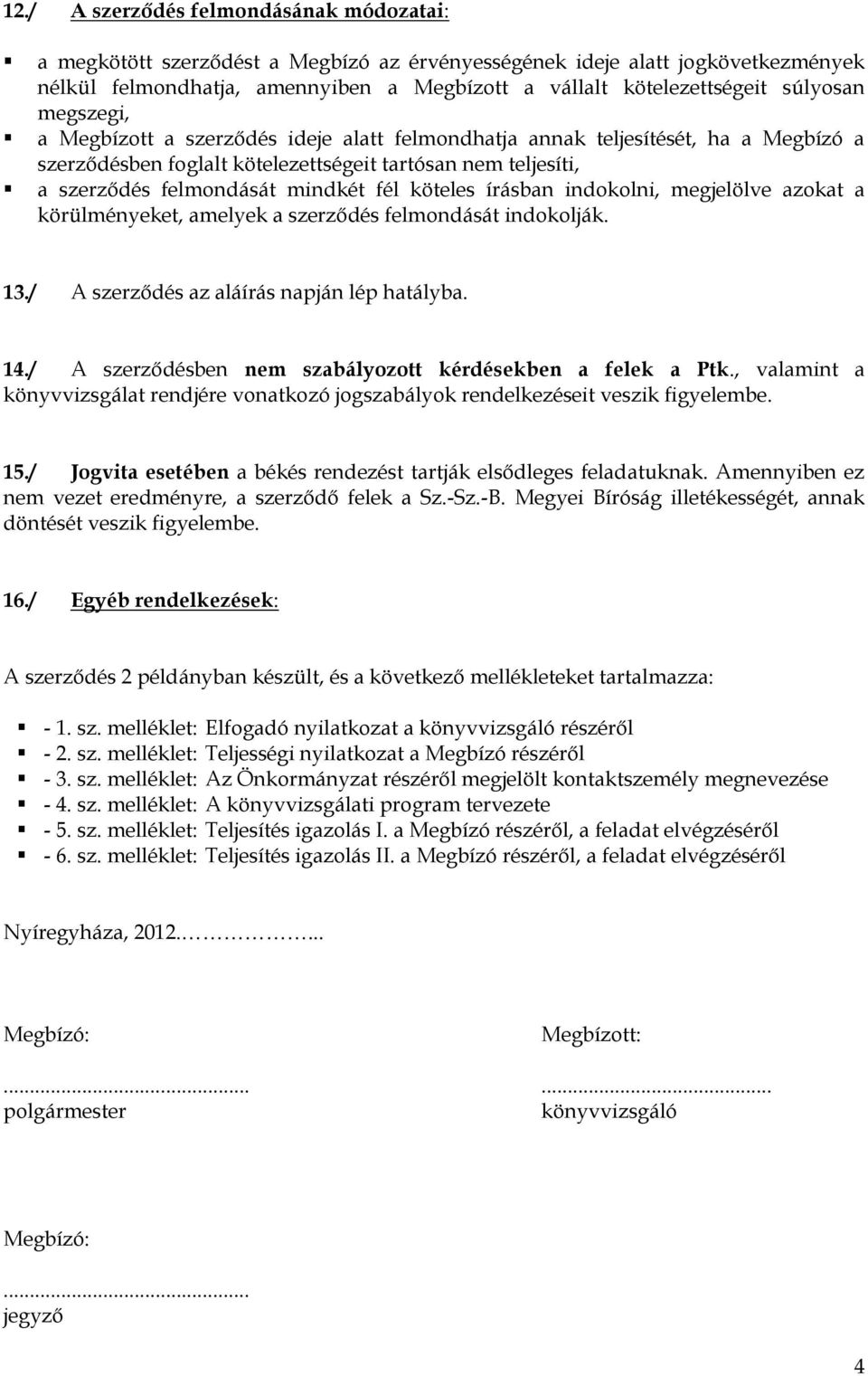 fél köteles írásban indokolni, megjelölve azokat a körülményeket, amelyek a szerződés felmondását indokolják. 13./ A szerződés az aláírás napján lép hatályba. 14.