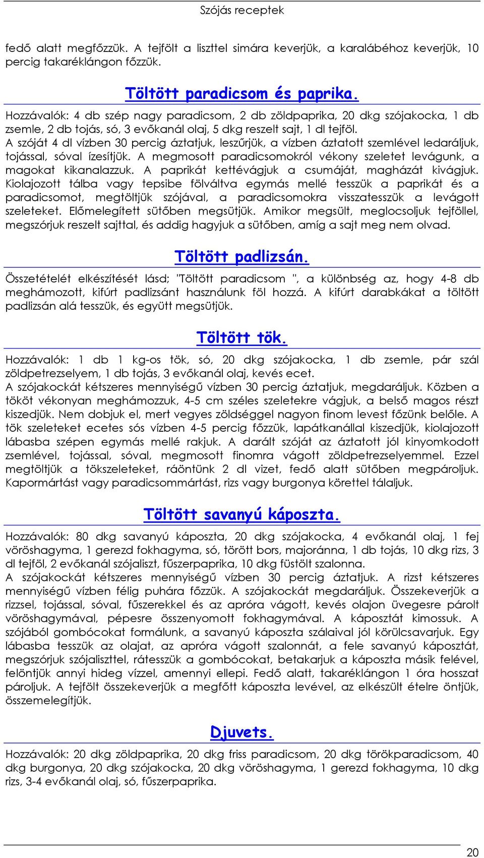 A szóját 4 dl vízben 30 percig áztatjuk, leszőrjük, a vízben áztatott szemlével ledaráljuk, tojással, sóval ízesítjük. A megmosott paradicsomokról vékony szeletet levágunk, a magokat kikanalazzuk.