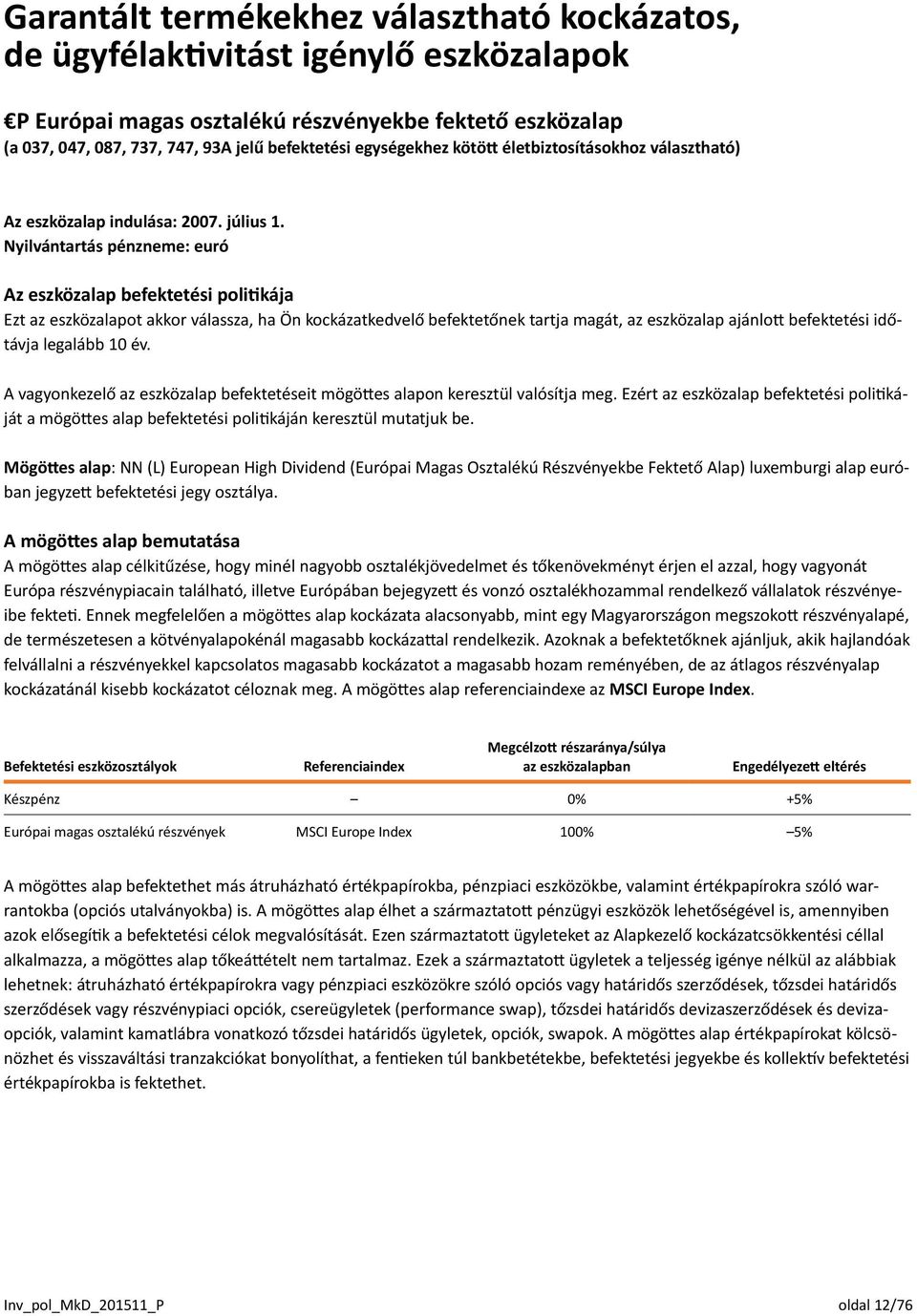 Nyilvántartás pénzneme: euró Az eszközalap befektetési politikája Ezt az eszközalapot akkor válassza, ha Ön kockázatkedvelő befektetőnek tartja magát, az eszközalap ajánlott befektetési időtávja