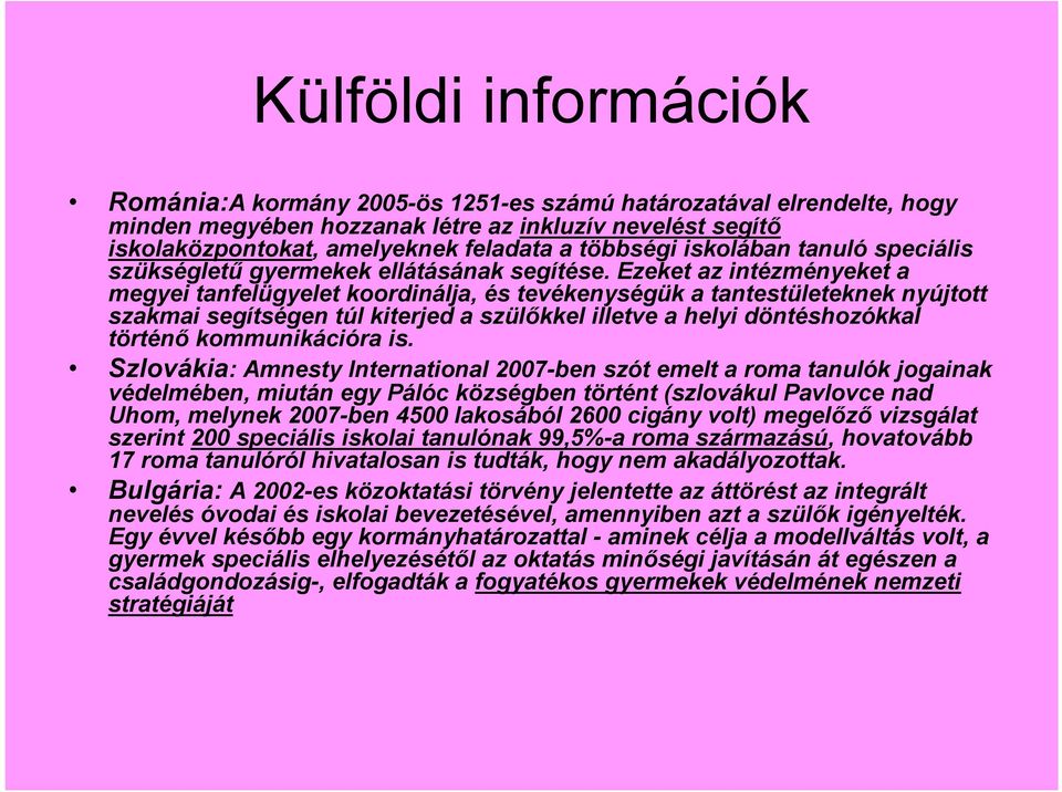 Ezeket az intézményeket a megyei tanfelügyelet koordinálja, és tevékenységük a tantestületeknek nyújtott szakmai segítségen túl kiterjed a szülőkkel illetve a helyi döntéshozókkal történő