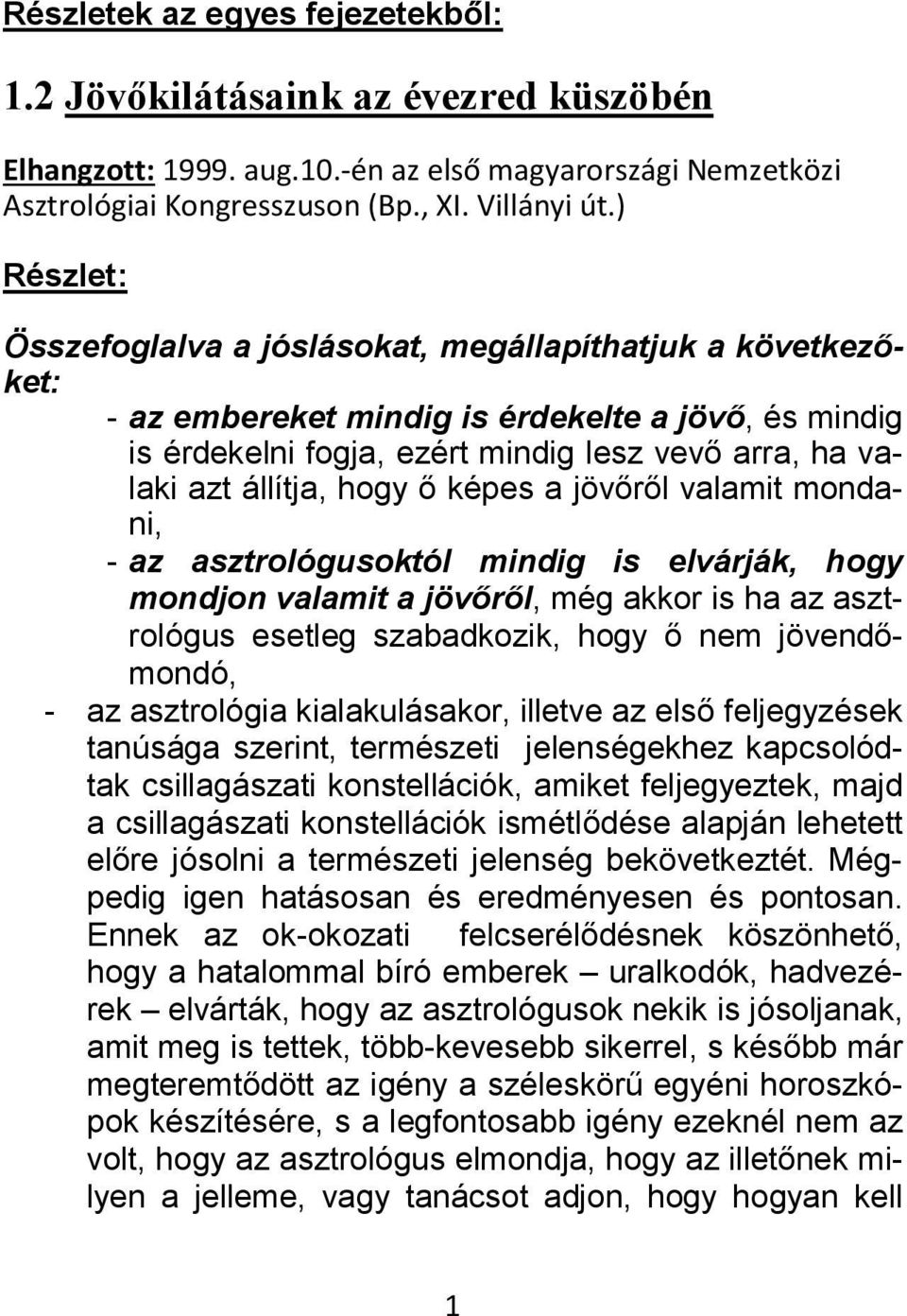 a jövőről valamit mondani, - az asztrológusoktól mindig is elvárják, hogy mondjon valamit a jövőről, még akkor is ha az asztrológus esetleg szabadkozik, hogy ő nem jövendőmondó, - az asztrológia