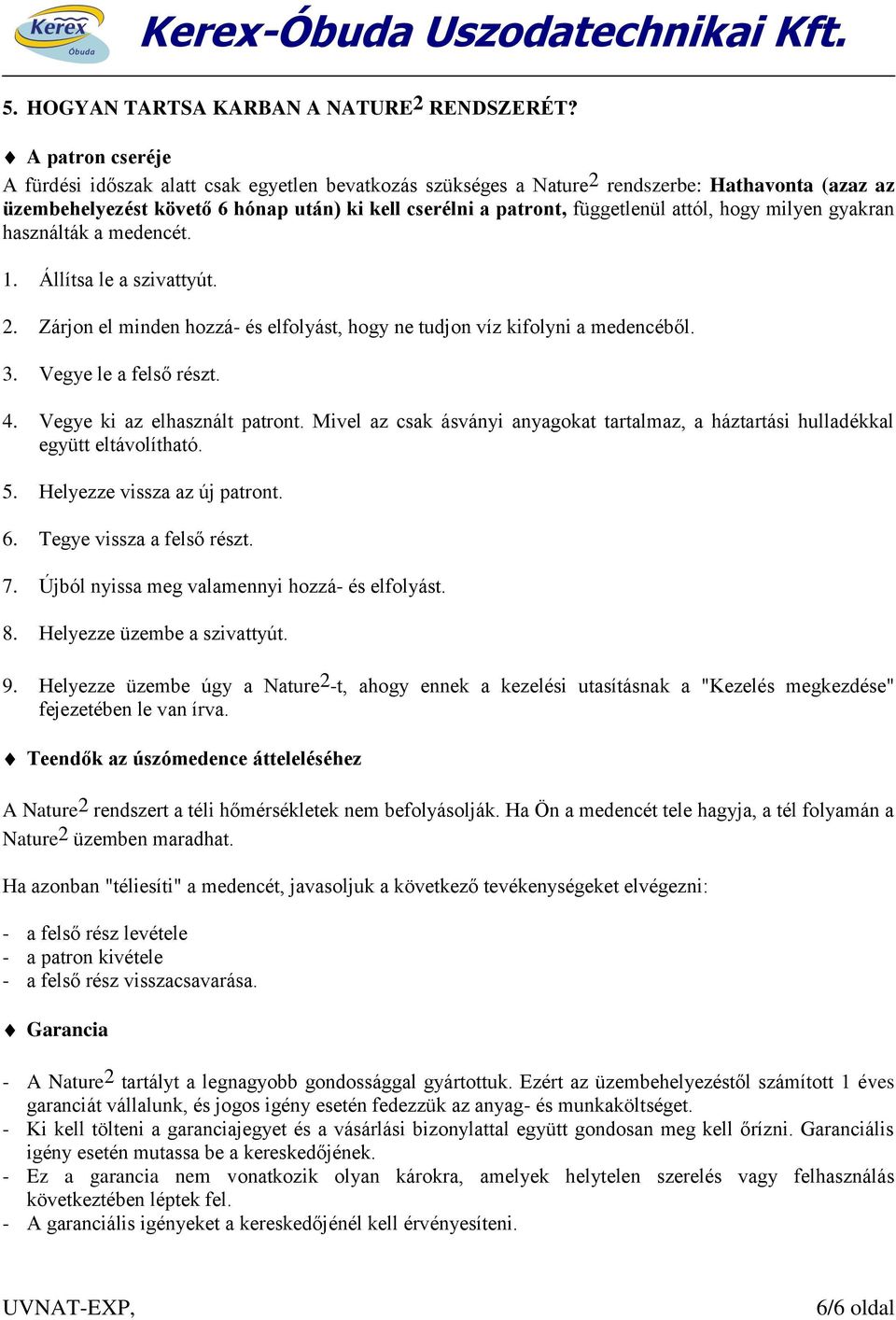 attól, hogy milyen gyakran használták a medencét. 1. Állítsa le a szivattyút. 2. Zárjon el minden hozzá- és elfolyást, hogy ne tudjon víz kifolyni a medencéből. 3. Vegye le a felső részt. 4.