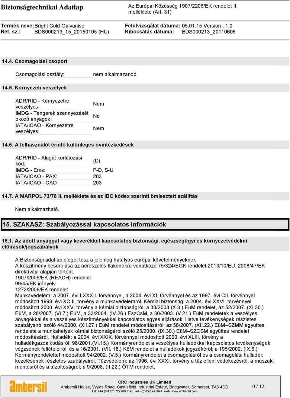 A felhasználót érintő különleges óvintézkedések ADR/RID - Alagút korlátozási kód: (D) IMDG - Ems: F-D, S-U IATA/ICAO - PAX: 203 IATA/ICAO - CAO 203 14.7. A MARPOL 73/78 II.