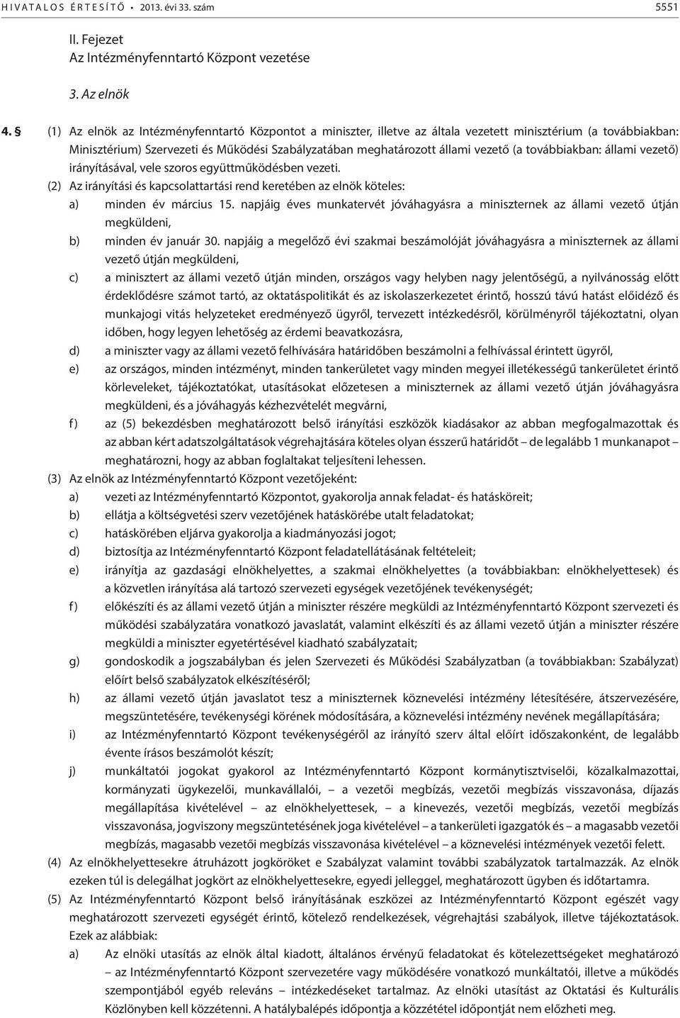 továbbiakban: állami vezető) irányításával, vele szoros együttműködésben vezeti. (2) Az irányítási és kapcsolattartási rend keretében az elnök köteles: a) minden év március 15.