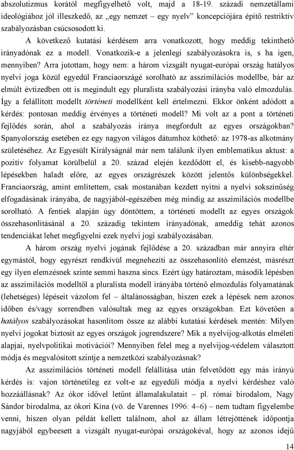 Arra jutottam, hogy nem: a három vizsgált nyugat-európai ország hatályos nyelvi joga közül egyedül Franciaországé sorolható az asszimilációs modellbe, bár az elmúlt évtizedben ott is megindult egy