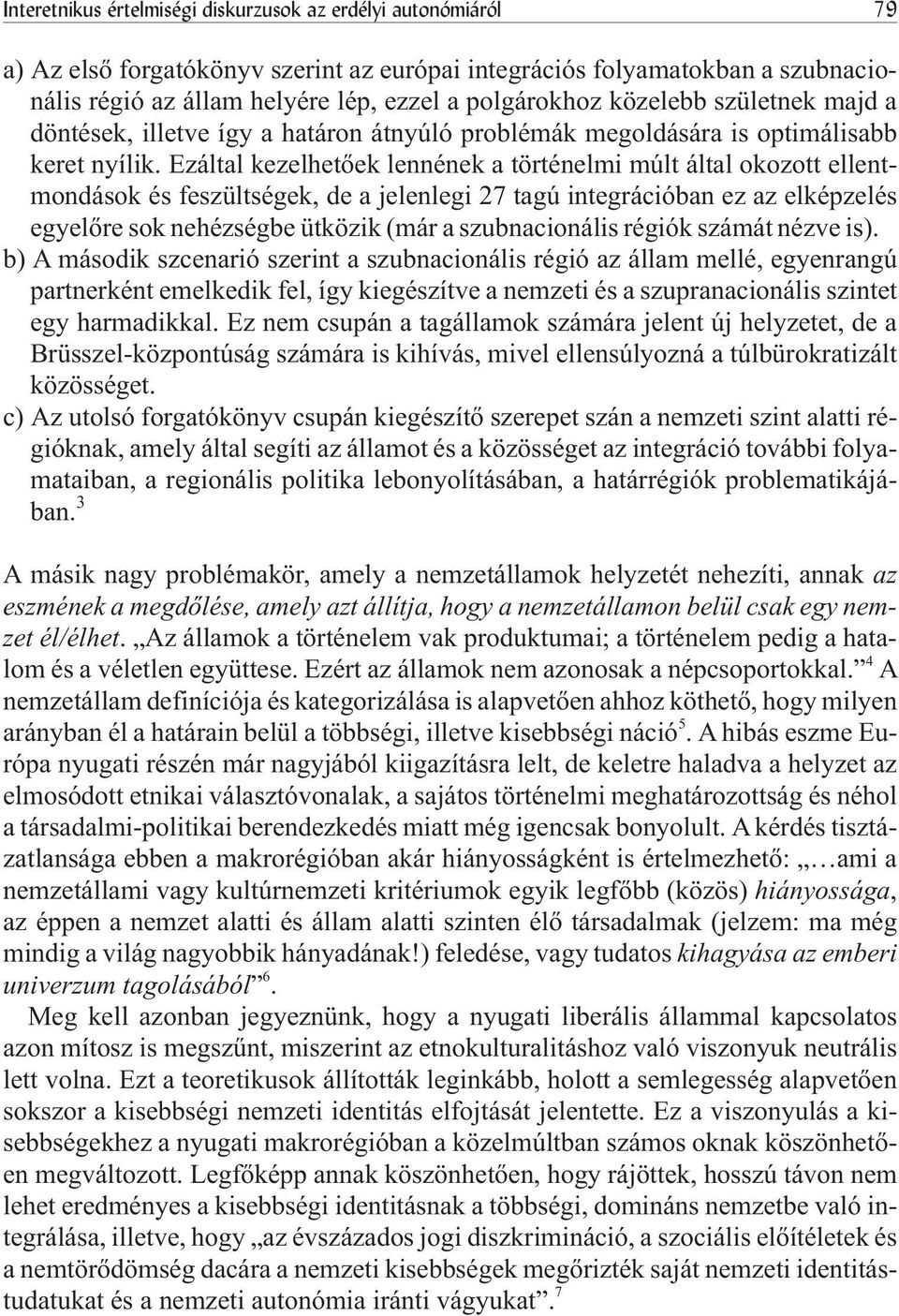 Ezáltal kezelhetõek lennének a történelmi múlt által okozott ellentmondások és feszültségek, de a jelenlegi 27 tagú integrációban ez az elképzelés egyelõre sok nehézségbe ütközik (már a