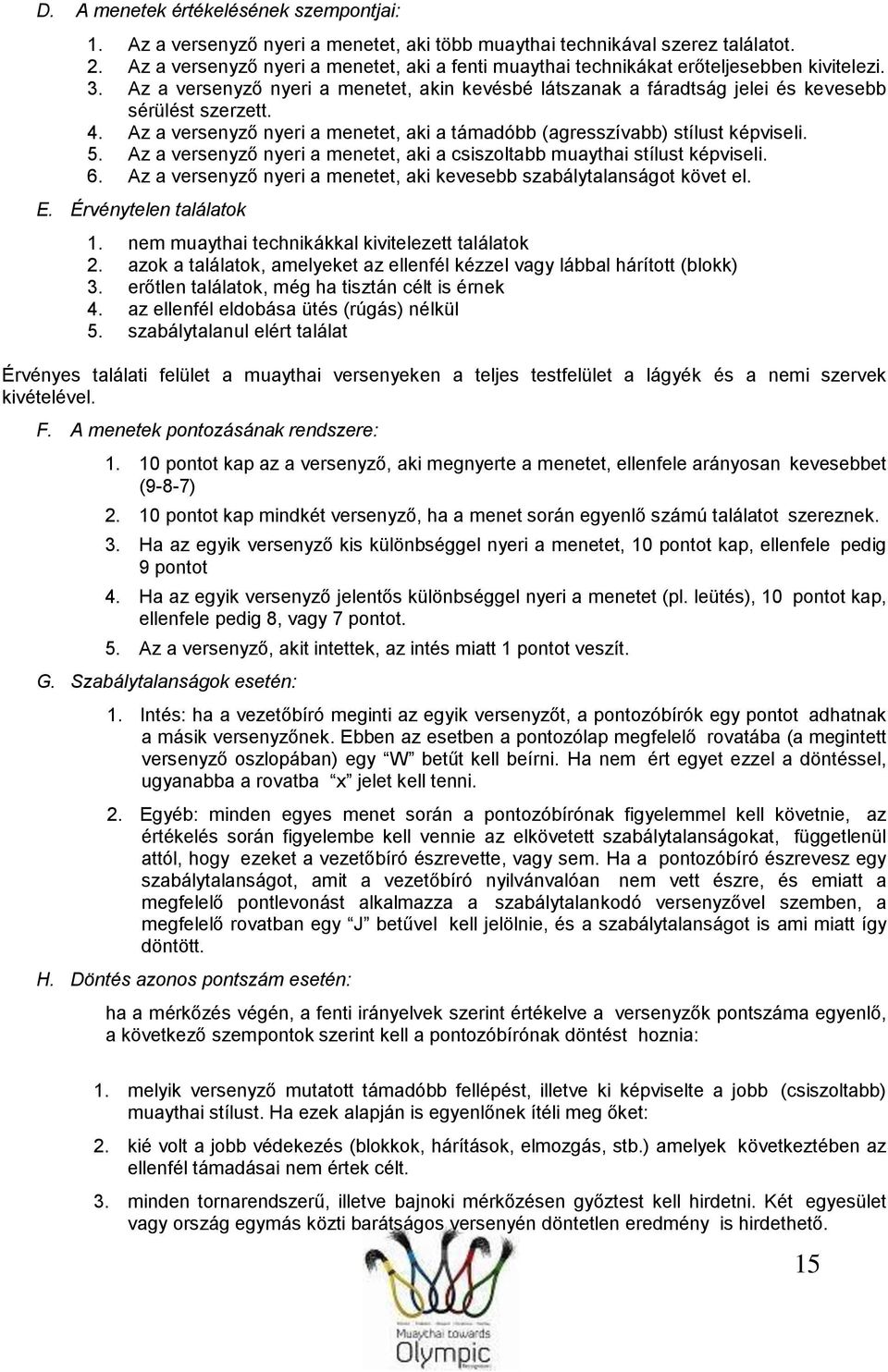 . Az a versenyző nyeri a menetet, aki a támadóbb (agresszívabb) stílust képviseli. 5. Az a versenyző nyeri a menetet, aki a csiszoltabb muaythai stílust képviseli. 6.