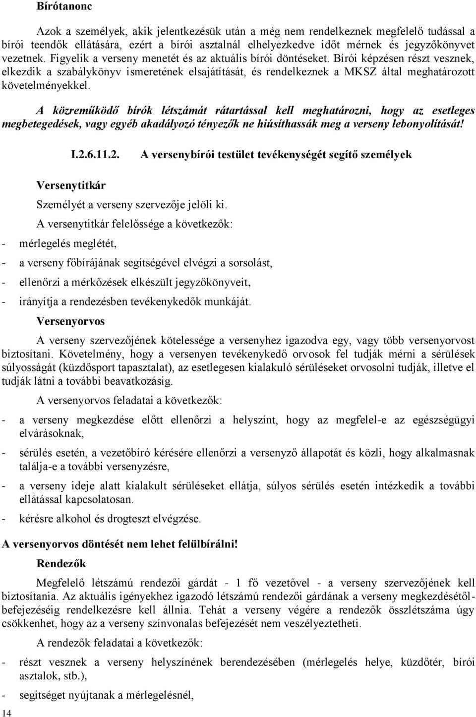 Bírói képzésen részt vesznek, elkezdik a szabálykönyv ismeretének elsajátítását, és rendelkeznek a MKSZ által meghatározott követelményekkel.