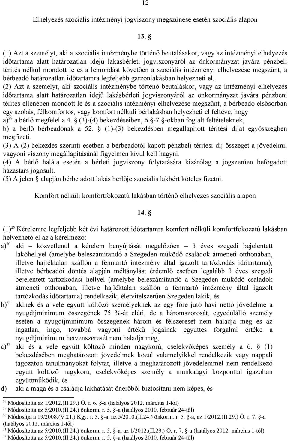 térítés nélkül mondott le és a lemondást követően a szociális intézményi elhelyezése megszűnt, a bérbeadó határozatlan időtartamra legfeljebb garzonlakásban helyezheti el.