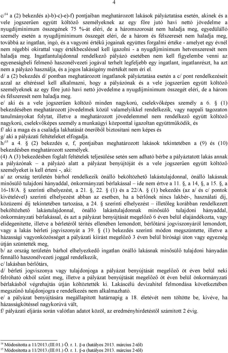 ingatlan, ingó, és a vagyoni értékű jogainak együttes forgalmi értéke - amelyet egy évnél nem régebbi okirattal vagy értékbecsléssel kell igazolni - a nyugdíjminimum hetvenszeresét nem haladja meg.