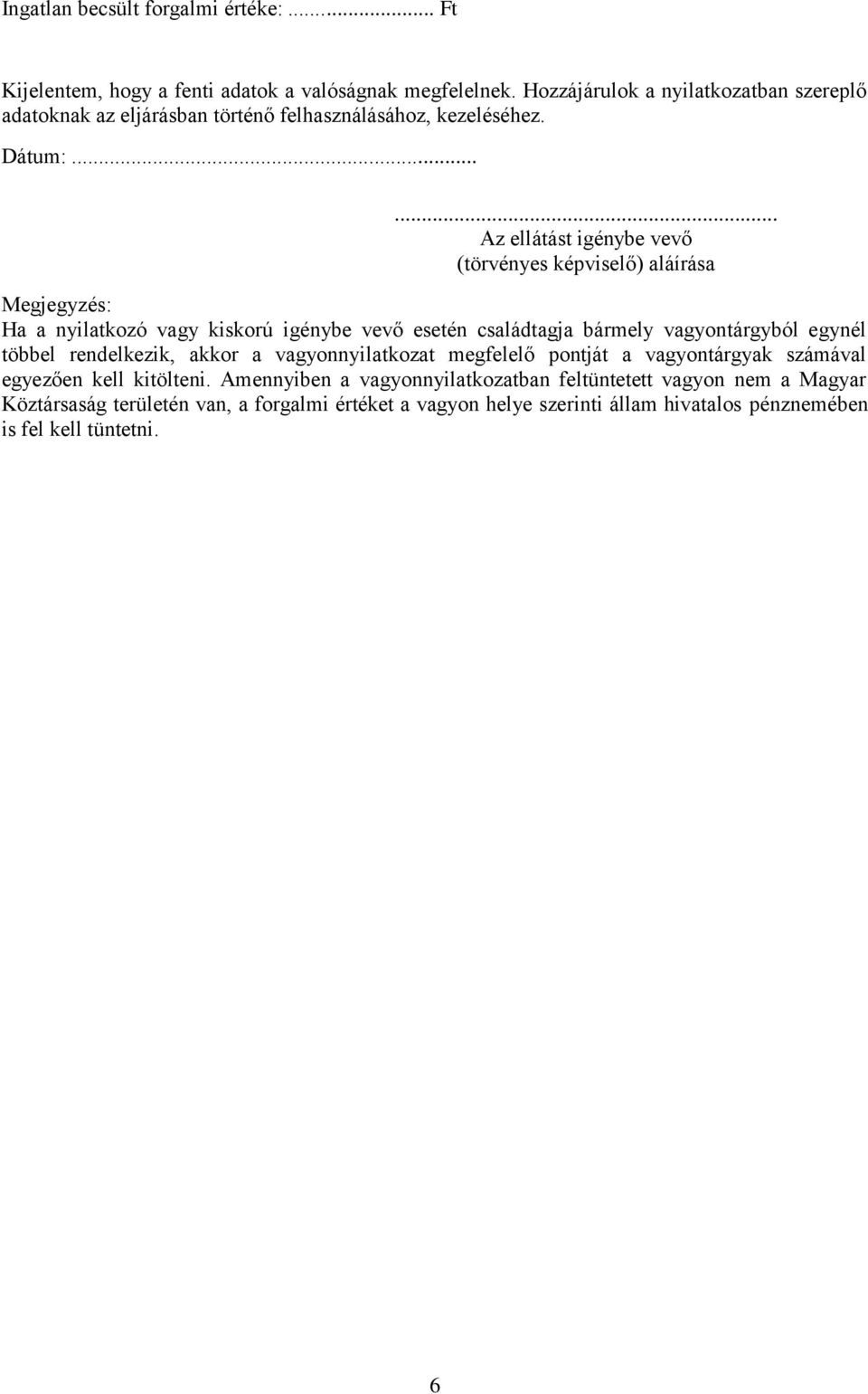 ..... Az ellátást igénybe vevő (törvényes képviselő) aláírása Megjegyzés: Ha a nyilatkozó vagy kiskorú igénybe vevő esetén családtagja bármely vagyontárgyból egynél