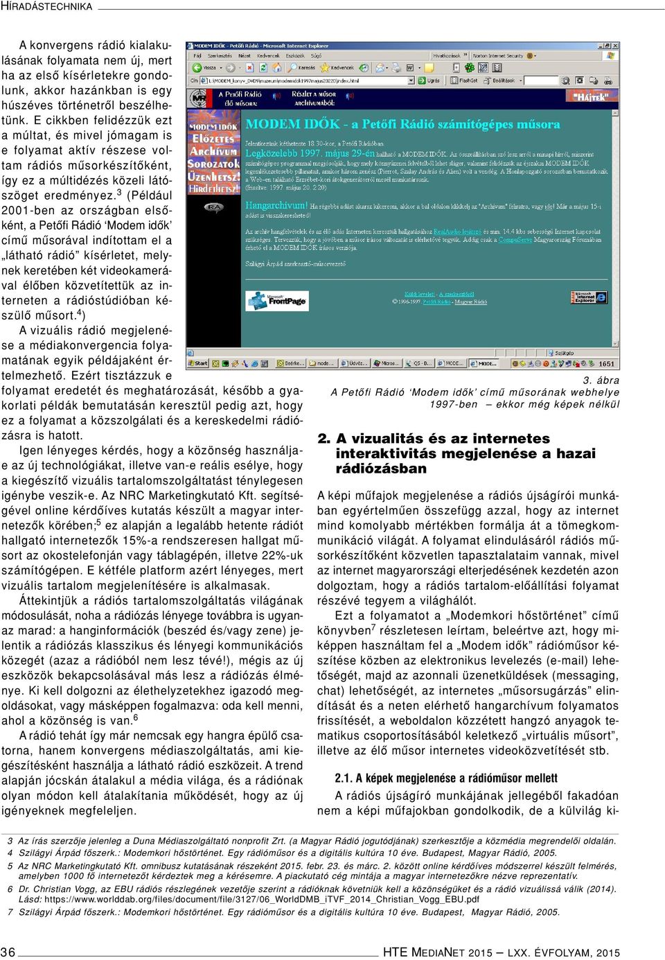 3 (Például 2001-ben az országban elsôként, a Petôfi Rádió Modem idôk címû mûsorával indítottam el a látható rádió kísérletet, melynek keretében két videokamerával élôben közvetítettük az interneten a