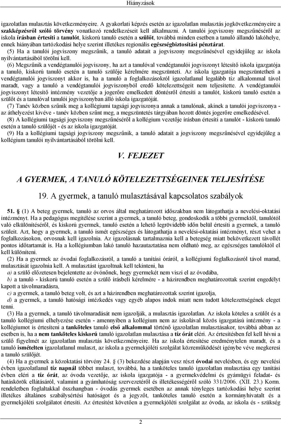 illetékes regionális egészségbiztosítási pénztárat. (5) Ha a tanulói jogviszony megszűnik, a tanuló adatait a jogviszony megszűnésével egyidejűleg az iskola nyilvántartásából törölni kell.