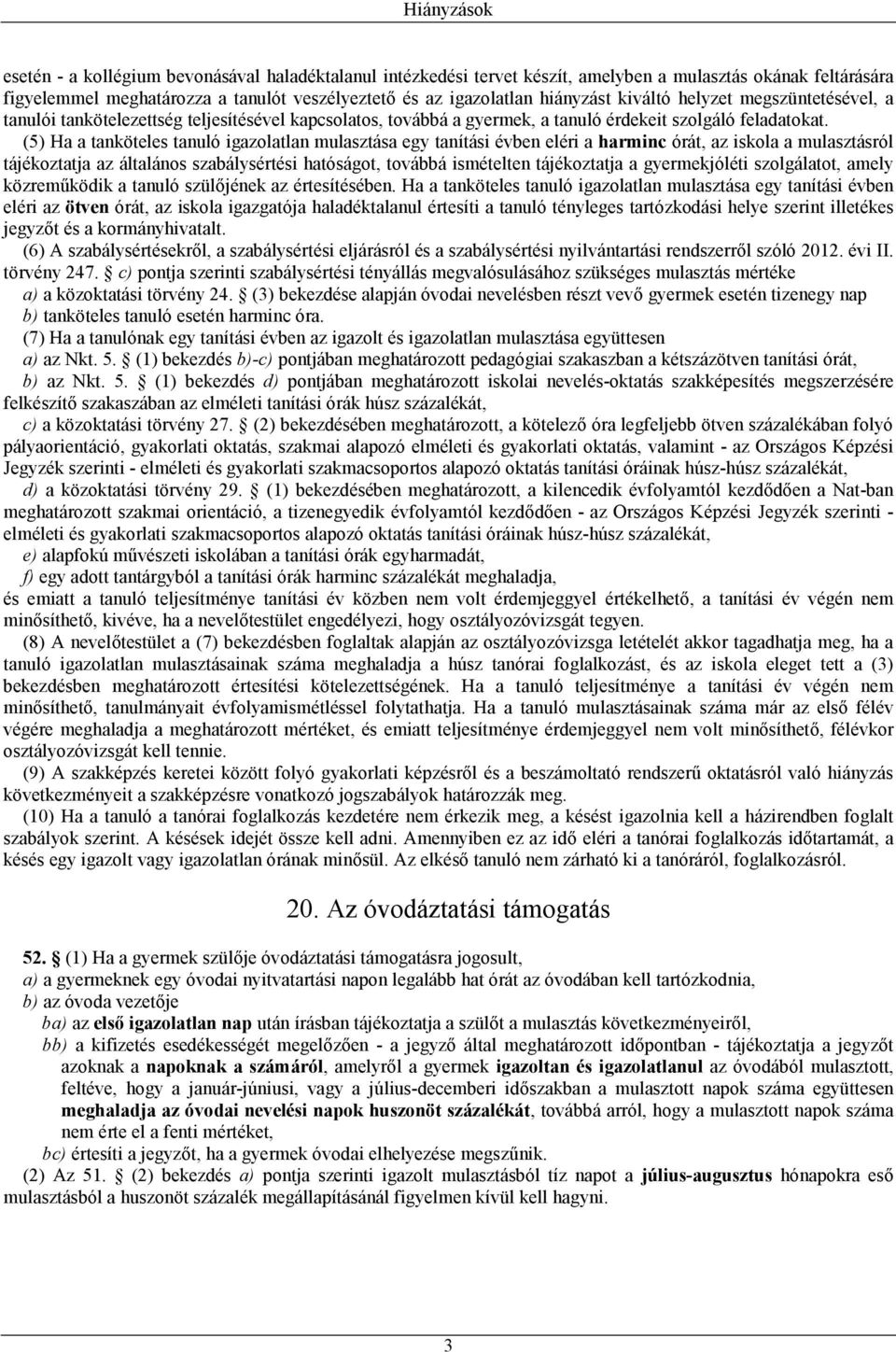 (5) Ha a tanköteles tanuló igazolatlan mulasztása egy tanítási évben eléri a harminc órát, az iskola a mulasztásról tájékoztatja az általános szabálysértési hatóságot, továbbá ismételten tájékoztatja