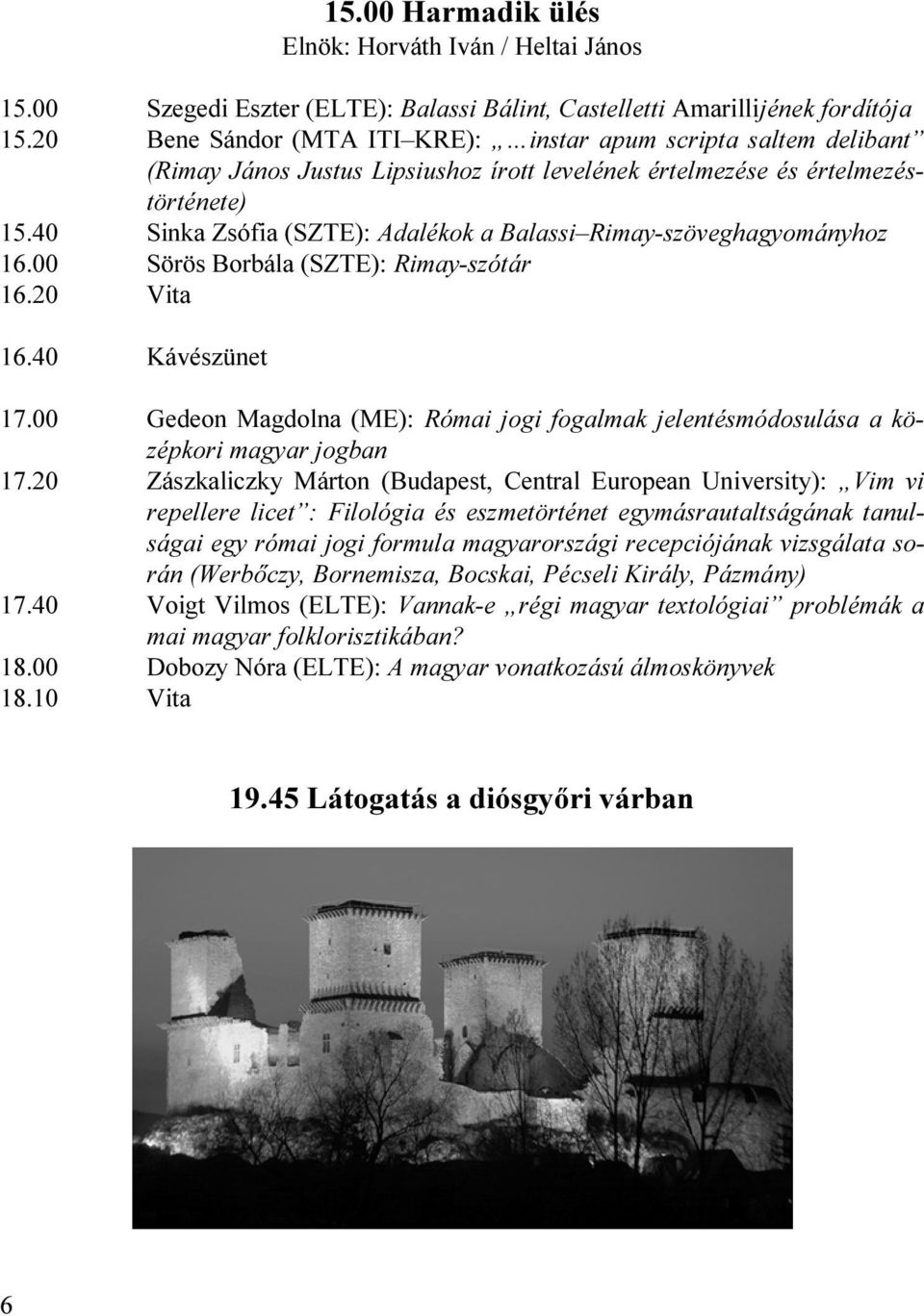 40 Sinka Zsófia (SZTE): Adalékok a Balassi Rimay-szöveghagyományhoz 16.00 Sörös Borbála (SZTE): Rimay-szótár 16.20 Vita 16.40 Kávészünet 17.