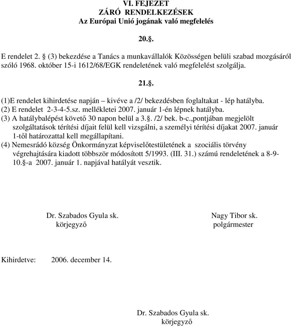 január 1-én lépnek hatályba. (3) A hatálybalépést követı 30 napon belül a 3.. /2/ bek. b-c.,pontjában megjelölt szolgáltatások térítési díjait felül kell vizsgálni, a személyi térítési díjakat 2007.