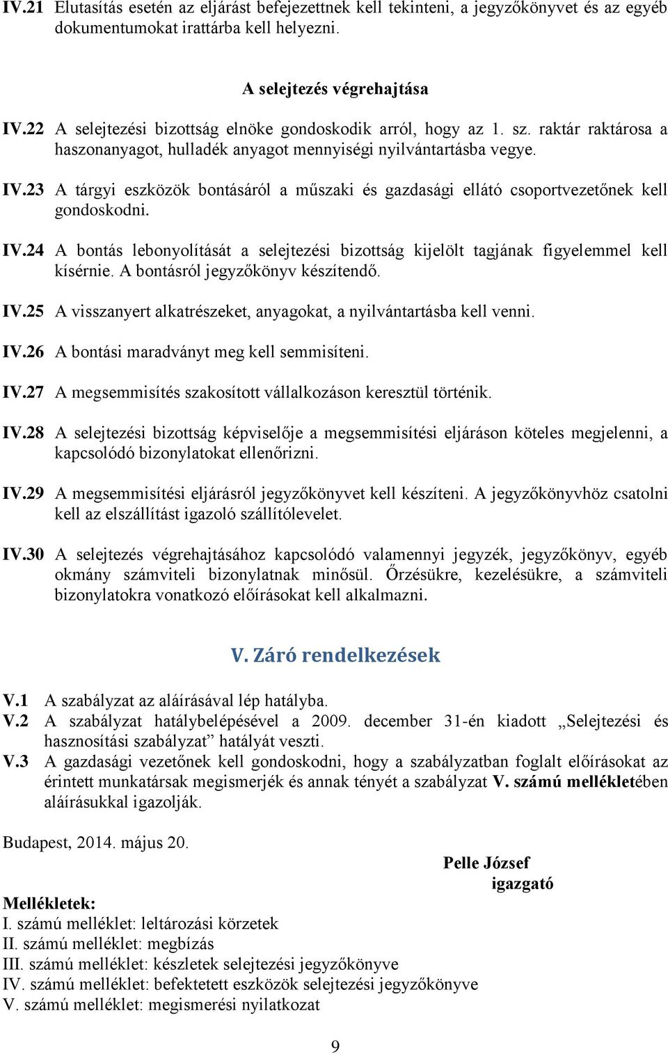 23 A tárgyi eszközök bontásáról a műszaki és gazdasági ellátó csoportvezetőnek kell gondoskodni. IV.24 A bontás lebonyolítását a selejtezési bizottság kijelölt tagjának figyelemmel kell kísérnie.