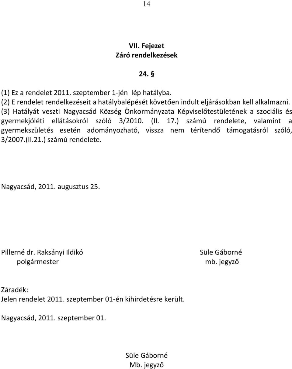 (3) Hatályát veszti Nagyacsád Község Önkormányzata Képviselőtestületének a szociális és gyermekjóléti ellátásokról szóló 3/2010. (II. 17.