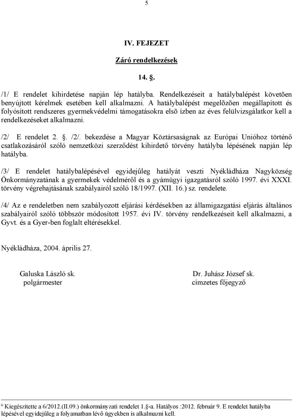 E rendelet 2.. /2/. bekezdése a Magyar Köztársaságnak az Európai Unióhoz történő csatlakozásáról szóló nemzetközi szerződést kihirdető törvény hatályba lépésének napján lép hatályba.