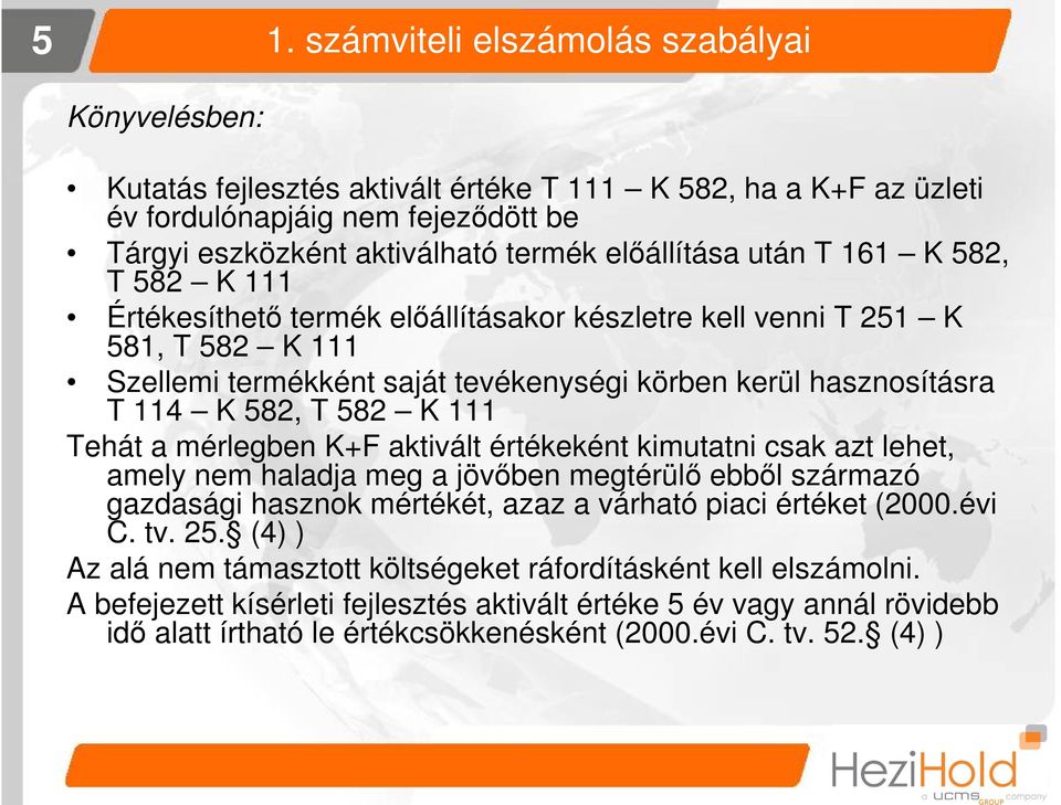 582, T 582 K 111 Tehát a mérlegben K+F aktivált értékeként kimutatni csak azt lehet, amely nem haladja meg a jövőben megtérülő ebből származó gazdasági hasznok mértékét, azaz a várható piaci értéket