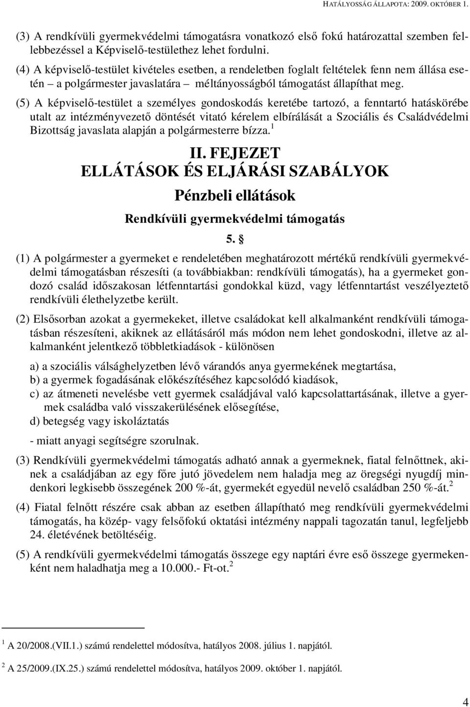 (5) A képvisel -testület a személyes gondoskodás keretébe tartozó, a fenntartó hatáskörébe utalt az intézményvezet döntését vitató kérelem elbírálását a Szociális és Családvédelmi Bizottság javaslata