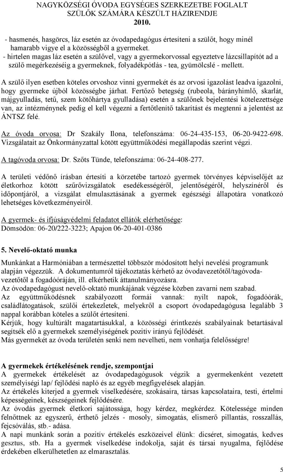 A szülő ilyen esetben köteles orvoshoz vinni gyermekét és az orvosi igazolást leadva igazolni, hogy gyermeke újból közösségbe járhat.