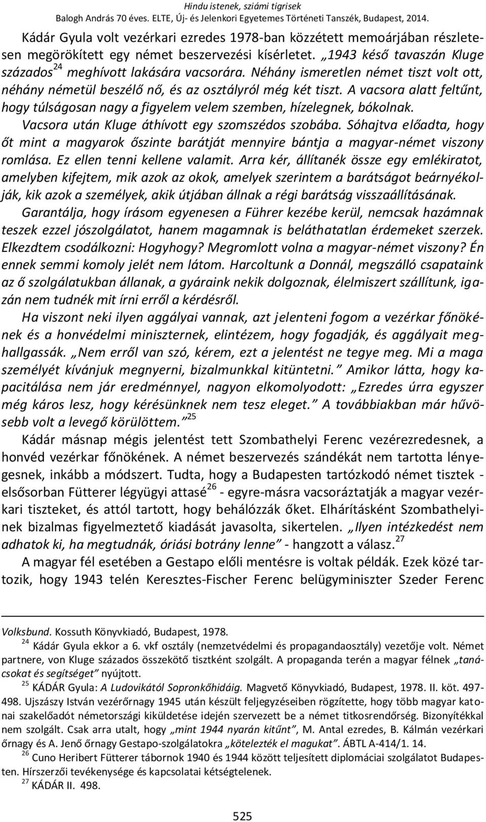 Néhány ismeretlen német tiszt volt ott, néhány németül beszélő nő, és az osztályról még két tiszt. A vacsora alatt feltűnt, hogy túlságosan nagy a figyelem velem szemben, hízelegnek, bókolnak.