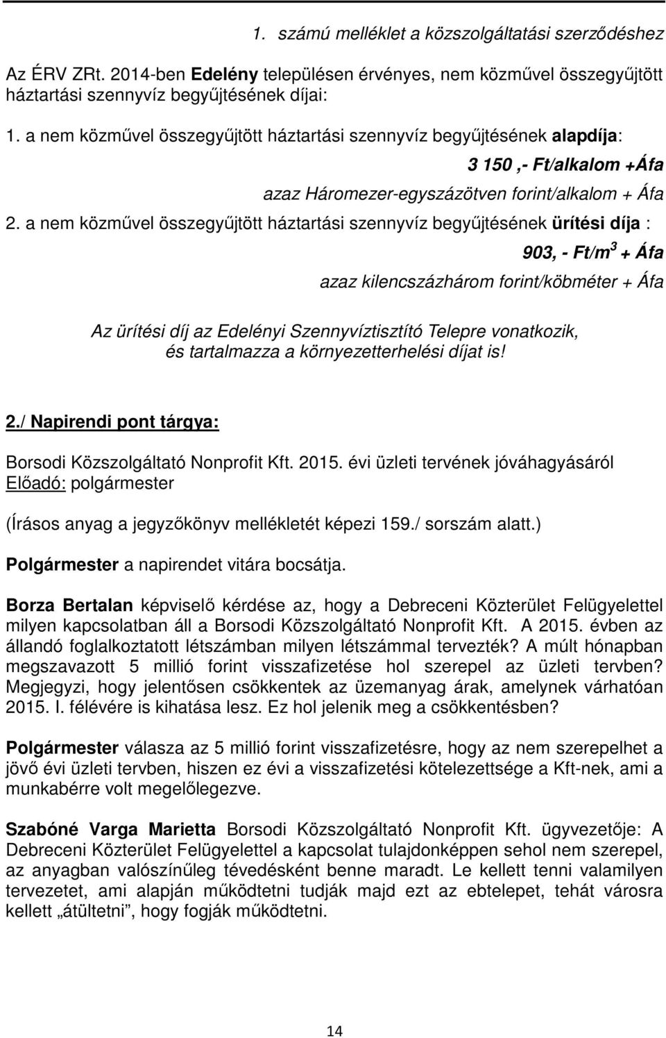 a nem közművel összegyűjtött háztartási szennyvíz begyűjtésének ürítési díja : 903, - Ft/m 3 + Áfa azaz kilencszázhárom forint/köbméter + Áfa Az ürítési díj az Edelényi Szennyvíztisztító Telepre