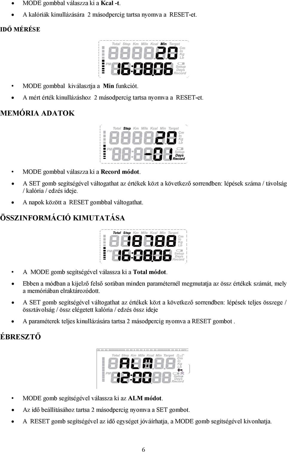 A SET gomb segítségével váltogathat az értékek közt a következő sorrendben: lépések száma / távolság / kalória / edzés ideje. A napok között a RESET gombbal váltogathat.