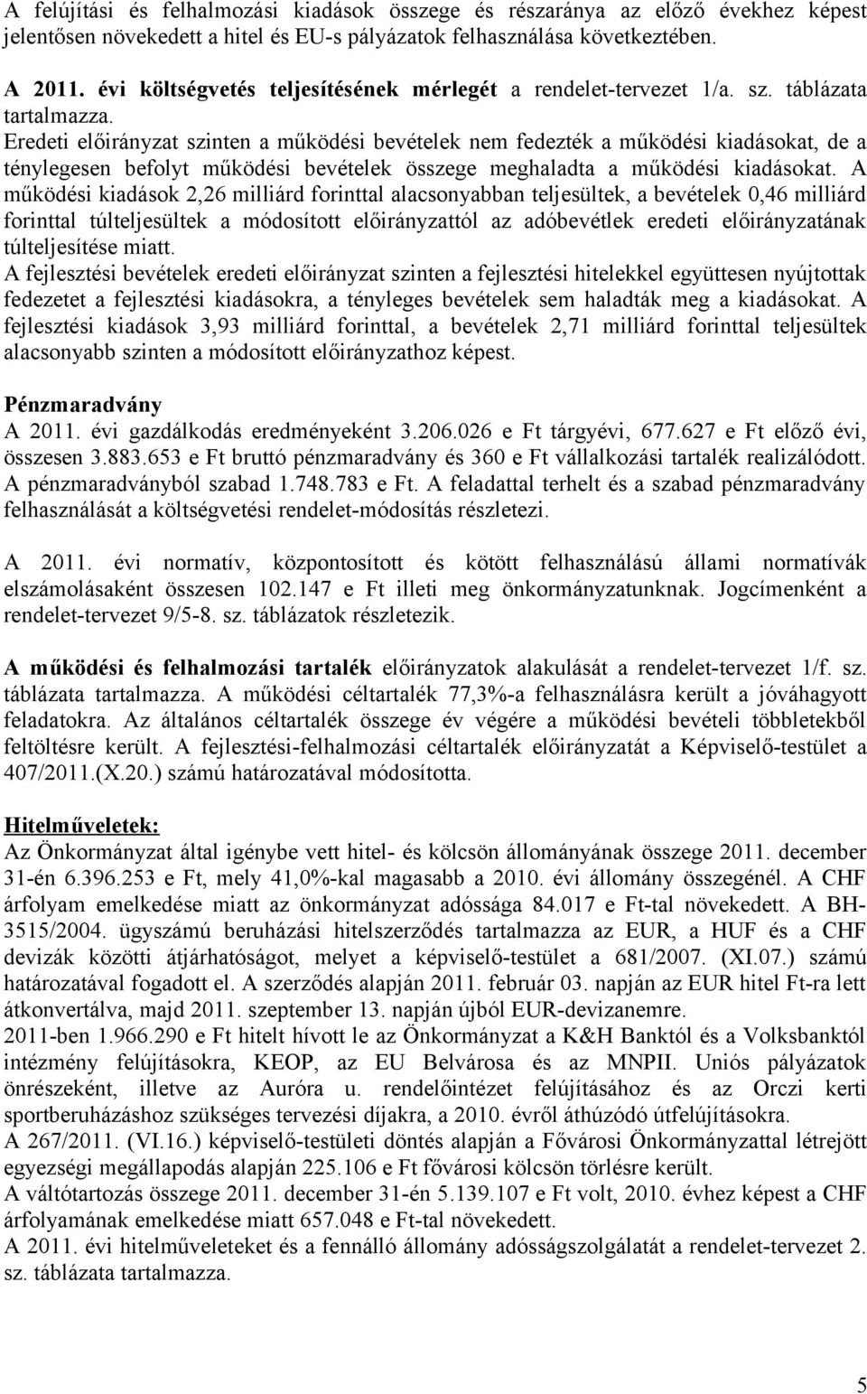 Eredeti előirányzat szinten a működési bevételek nem fedezték a működési kiadásokat, de a ténylegesen befolyt működési bevételek összege meghaladta a működési kiadásokat.