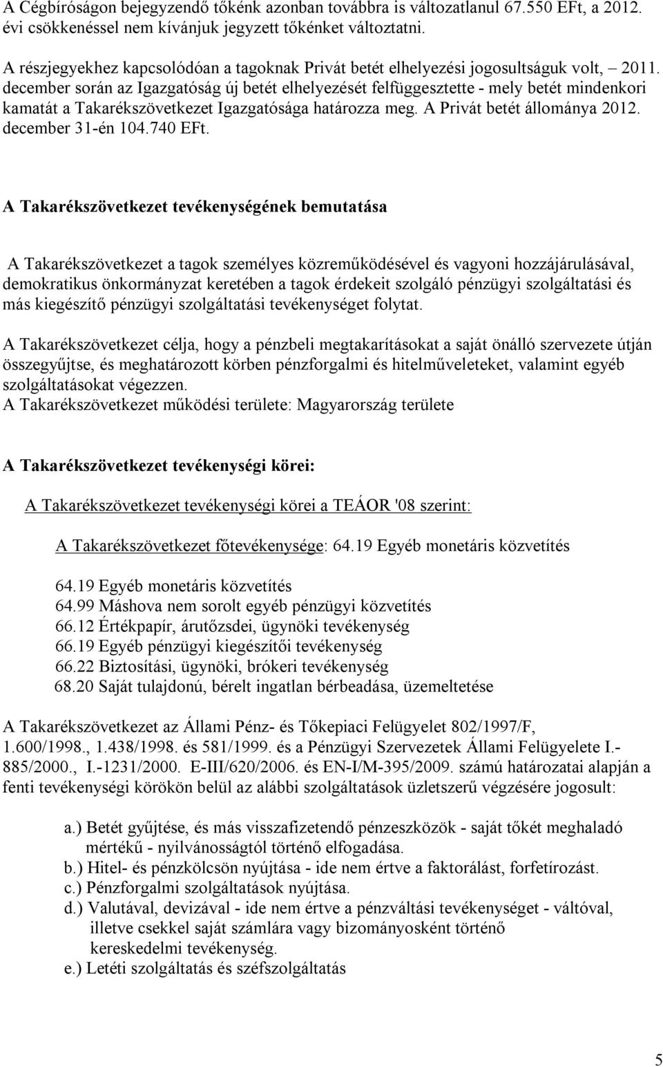 december során az Igazgatóság új betét elhelyezését felfüggesztette - mely betét mindenkori kamatát a Takarékszövetkezet Igazgatósága határozza meg. A Privát betét állománya 2012. december 31-én 104.