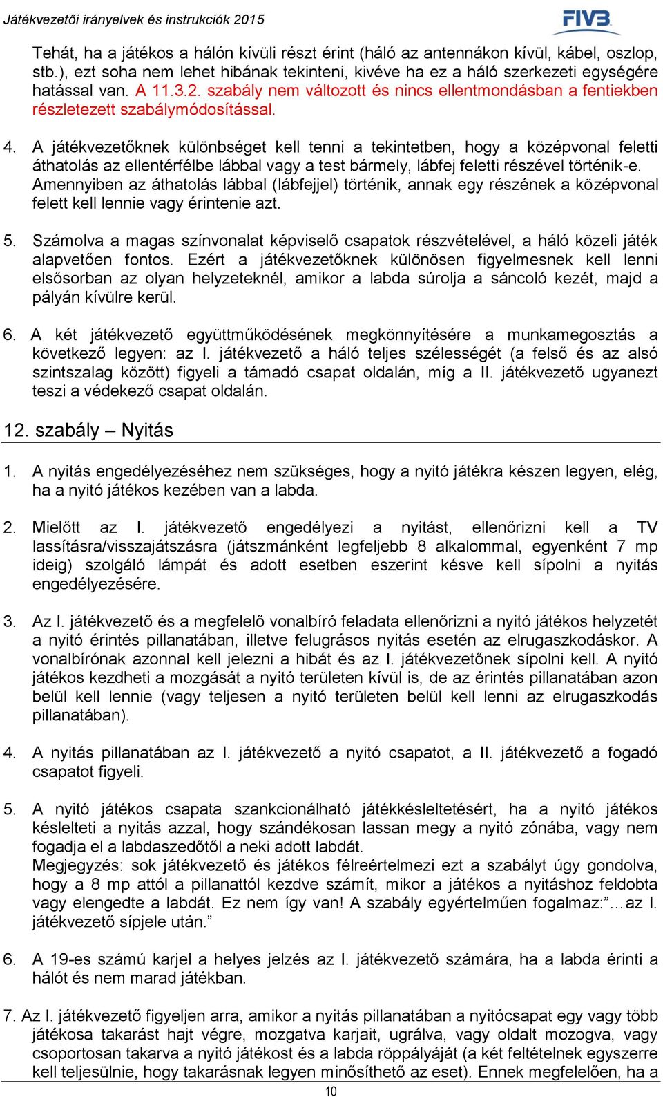 A játékvezetőknek különbséget kell tenni a tekintetben, hogy a középvonal feletti áthatolás az ellentérfélbe lábbal vagy a test bármely, lábfej feletti részével történik-e.