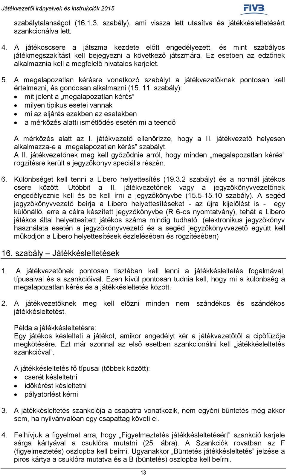 5. A megalapozatlan kérésre vonatkozó szabályt a játékvezetőknek pontosan kell értelmezni, és gondosan alkalmazni (15. 11.