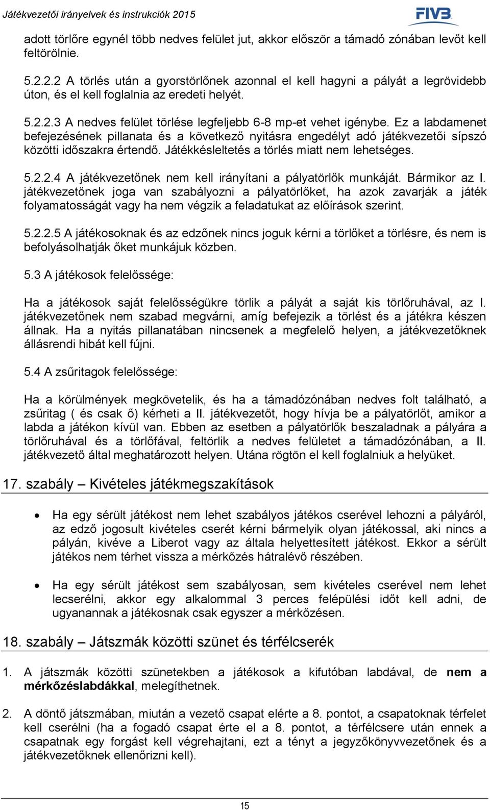 Ez a labdamenet befejezésének pillanata és a következő nyitásra engedélyt adó játékvezetői sípszó közötti időszakra értendő. Játékkésleltetés a törlés miatt nem lehetséges. 5.2.