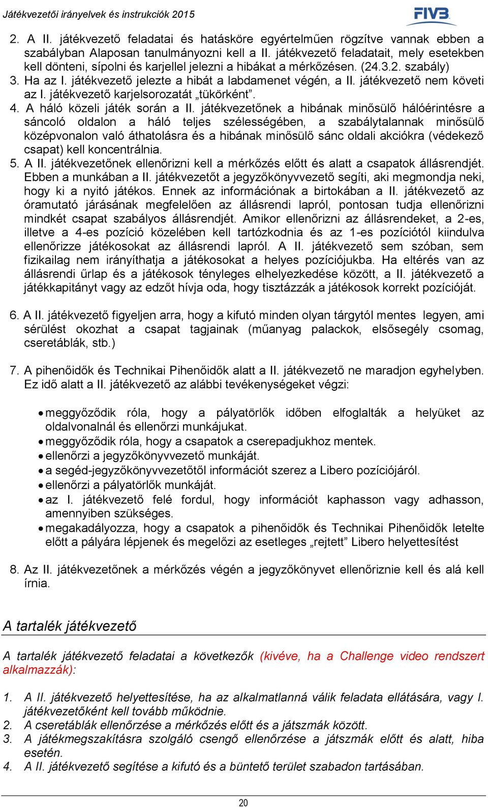 játékvezető nem követi az I. játékvezető karjelsorozatát tükörként. 4. A háló közeli játék során a II.