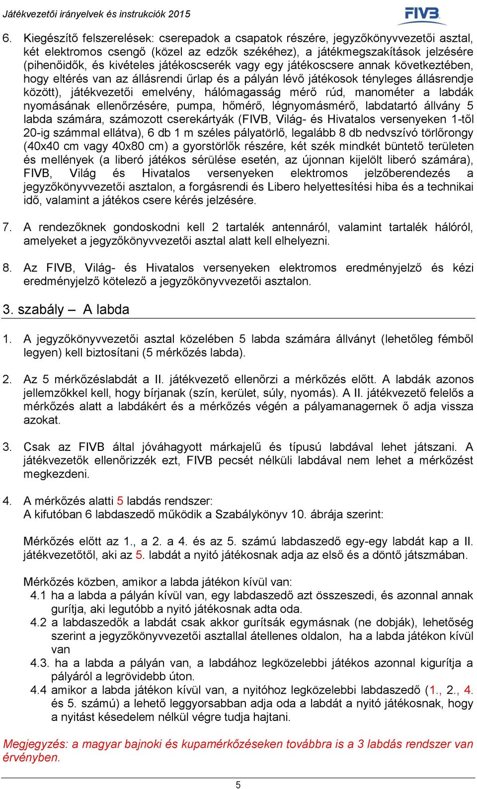 manométer a labdák nyomásának ellenőrzésére, pumpa, hőmérő, légnyomásmérő, labdatartó állvány 5 labda számára, számozott cserekártyák (FIVB, Világ- és Hivatalos versenyeken 1-től 20-ig számmal