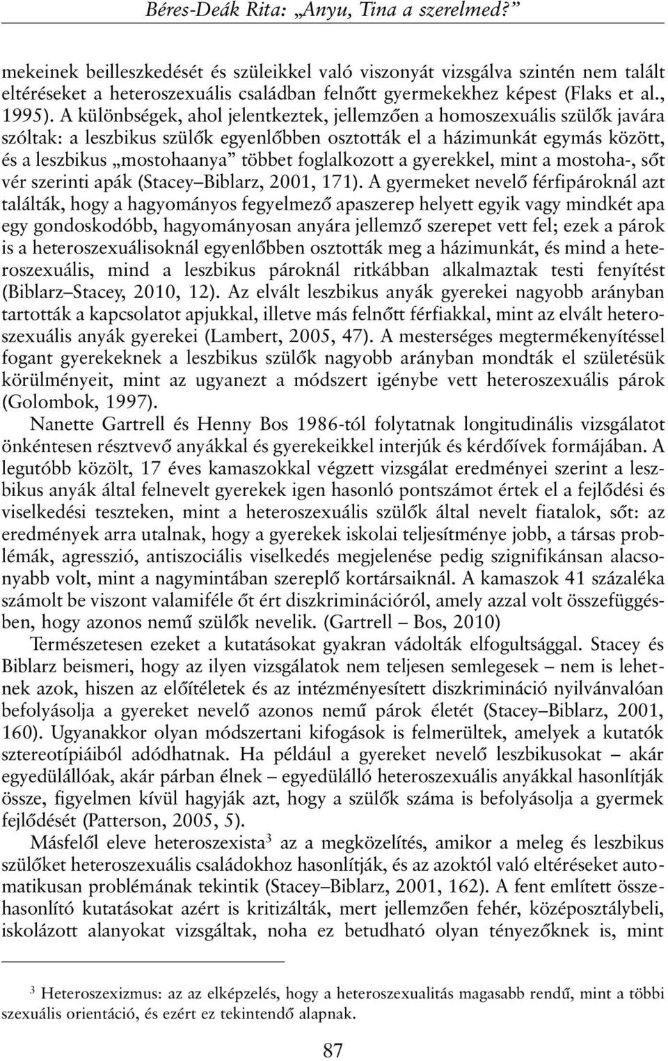 A különbségek, ahol jelentkeztek, jellemzõen a homoszexuális szülõk javára szóltak: a leszbikus szülõk egyenlõbben osztották el a házimunkát egymás között, és a leszbikus mostohaanya többet