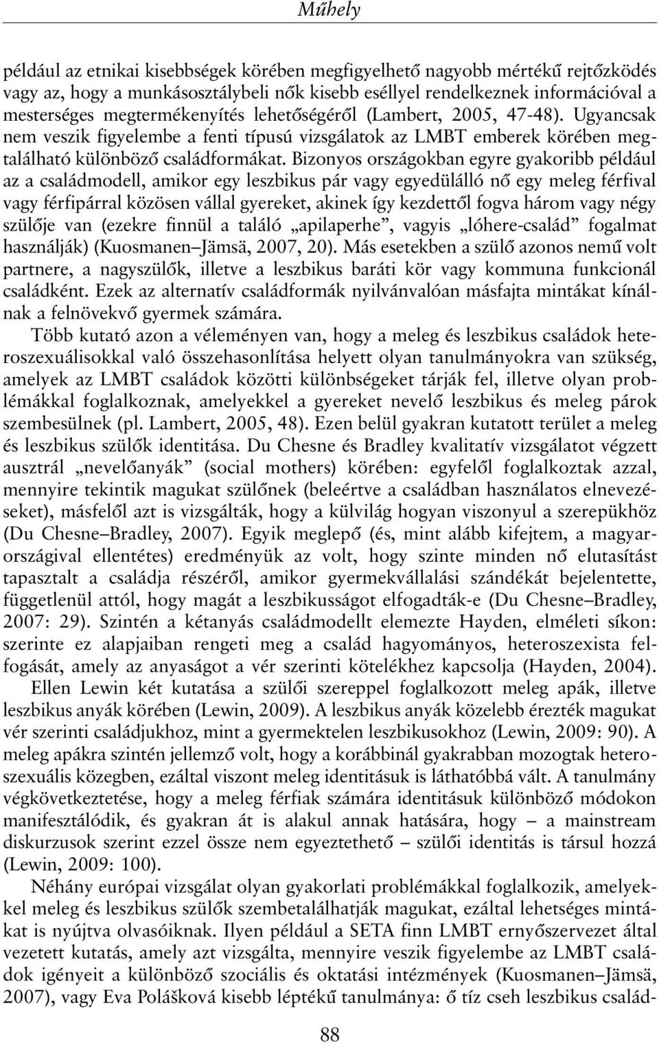 Bizonyos országokban egyre gyakoribb például az a családmodell, amikor egy leszbikus pár vagy egyedülálló nõ egy meleg férfival vagy férfipárral közösen vállal gyereket, akinek így kezdettõl fogva