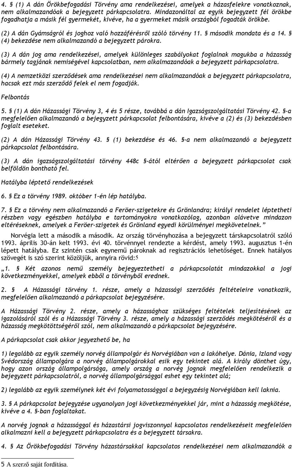 (2) A dán Gyámságról és joghoz való hozzáférésről szóló törvény 11. második mondata és a 14. (4) bekezdése nem alkalmazandó a bejegyzett párokra.