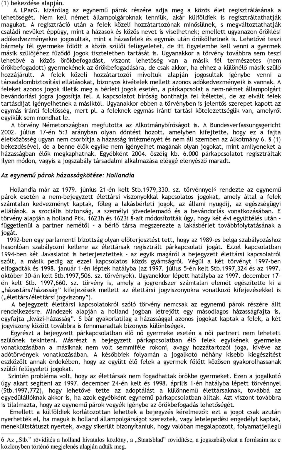 A regisztráció után a felek közeli hozzátartozónak minősülnek, s megváltoztathatják családi nevüket éppúgy, mint a házasok és közös nevet is viselhetnek; emellett ugyanazon öröklési adókedvezményekre