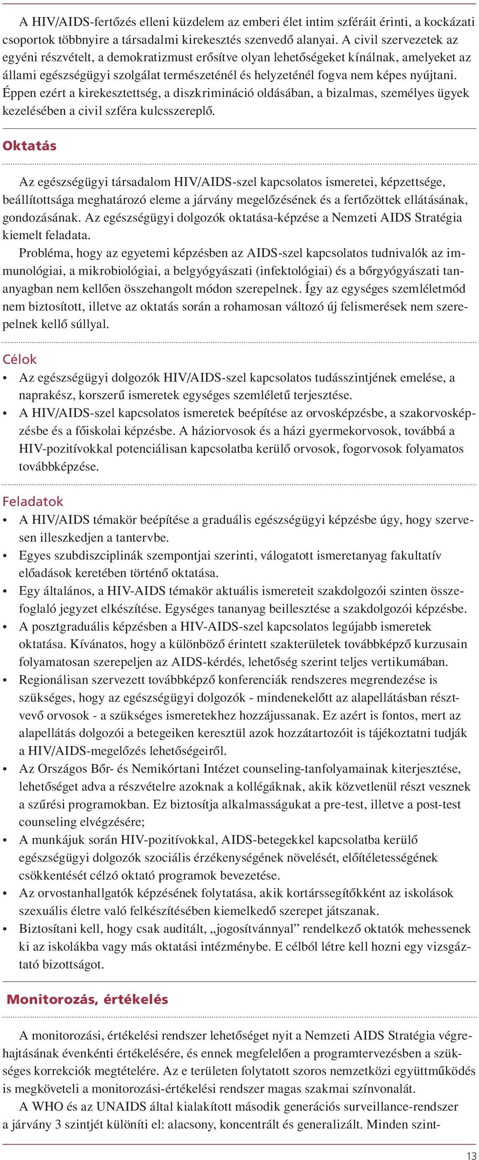 Éppen ezért a kirekesztettség, a diszkrimináció oldásában, a bizalmas, személyes ügyek kezelésében a civil szféra kulcsszereplô.