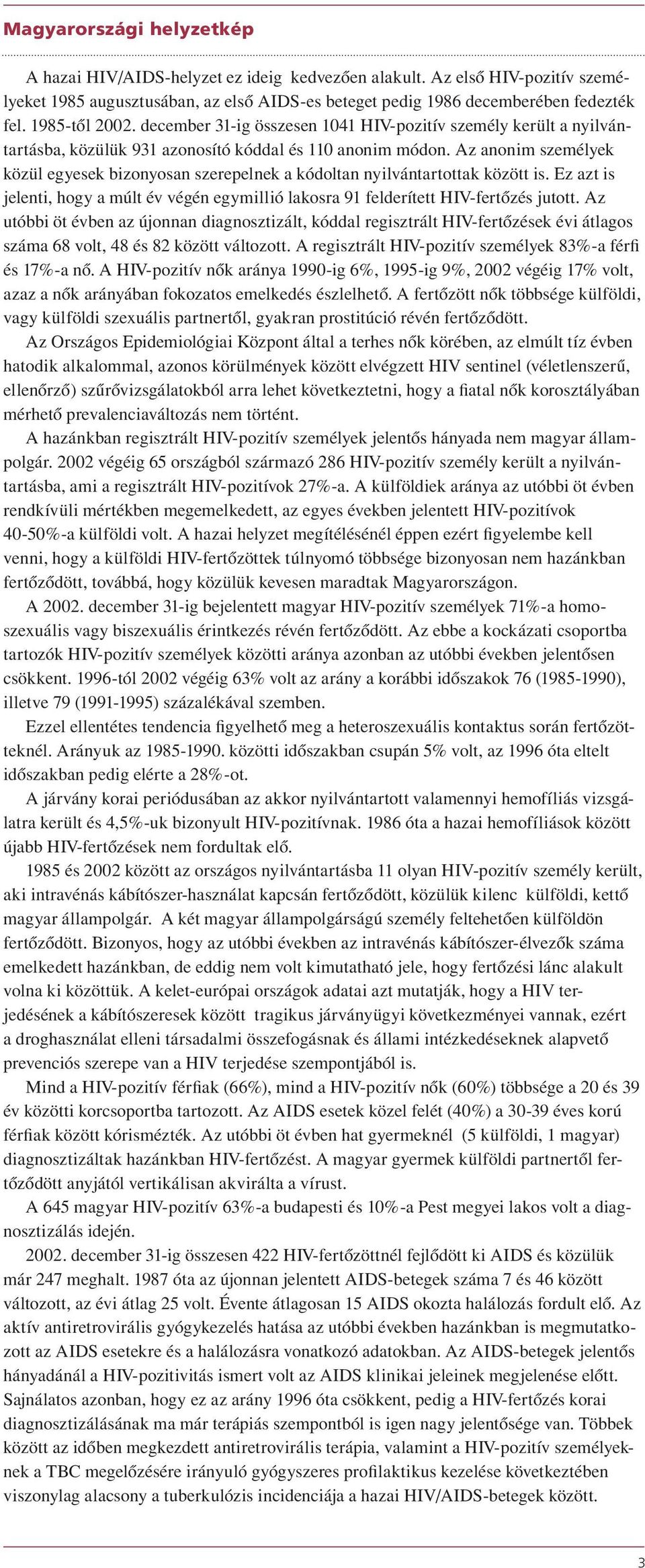 Az anonim személyek közül egyesek bizonyosan szerepelnek a kódoltan nyilvántartottak között is. Ez azt is jelenti, hogy a múlt év végén egymillió lakosra 91 felderített HIV-fertôzés jutott.