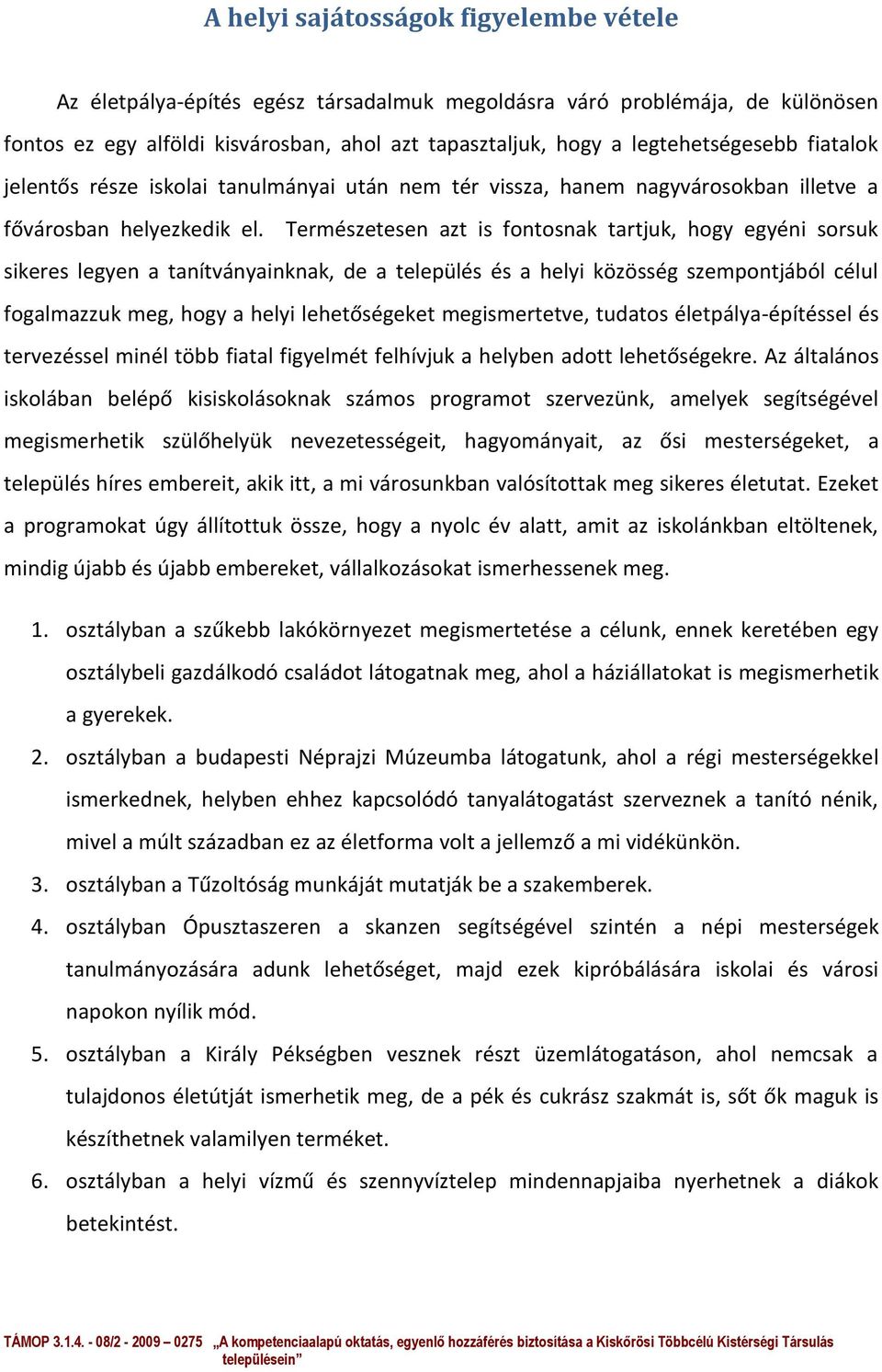 Természetesen azt is fontosnak tartjuk, hogy egyéni sorsuk sikeres legyen a tanítványainknak, de a település és a helyi közösség szempontjából célul fogalmazzuk meg, hogy a helyi lehetőségeket