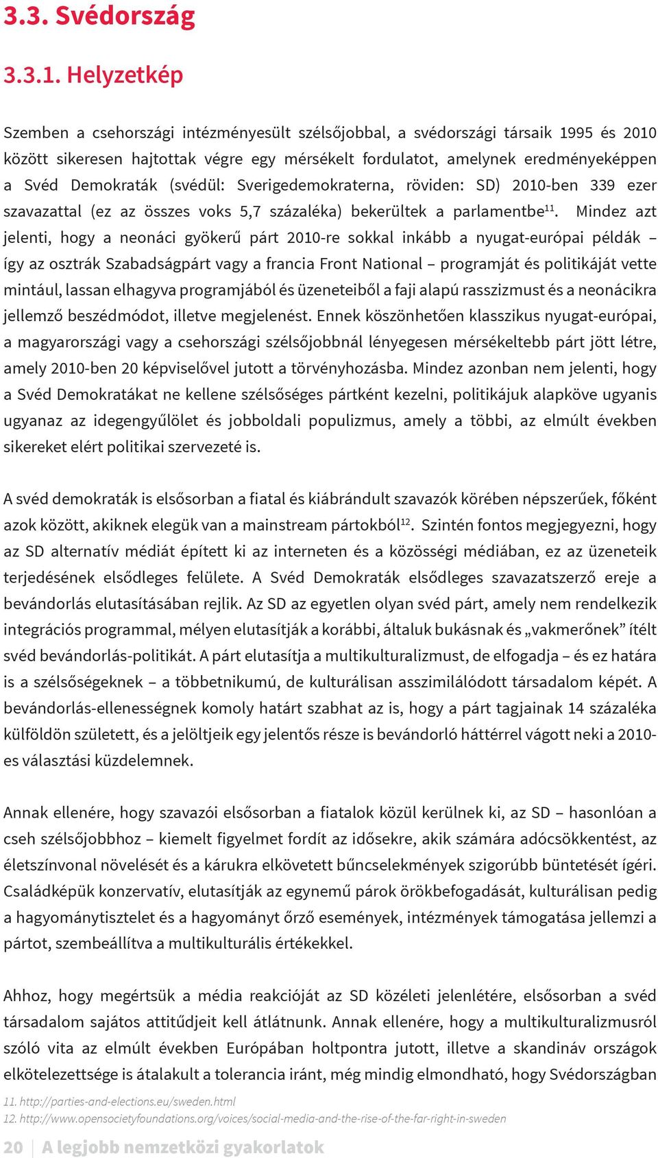 (svédül: Sverigedemokraterna, röviden: SD) 2010-ben 339 ezer szavazattal (ez az összes voks 5,7 százaléka) bekerültek a parlamentbe 11.