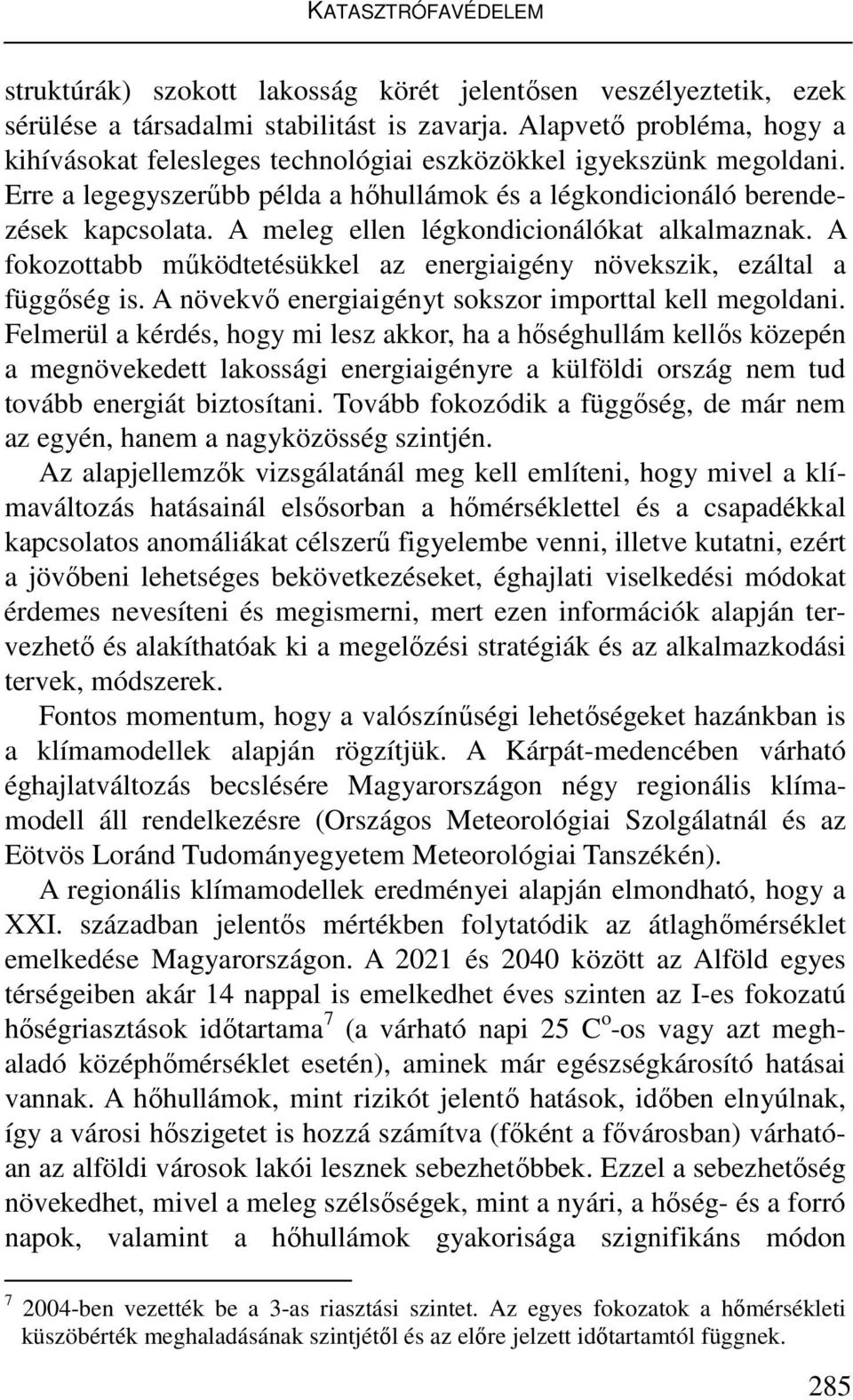 A meleg ellen légkondicionálókat alkalmaznak. A fokozottabb működtetésükkel az energiaigény növekszik, ezáltal a függőség is. A növekvő energiaigényt sokszor importtal kell megoldani.