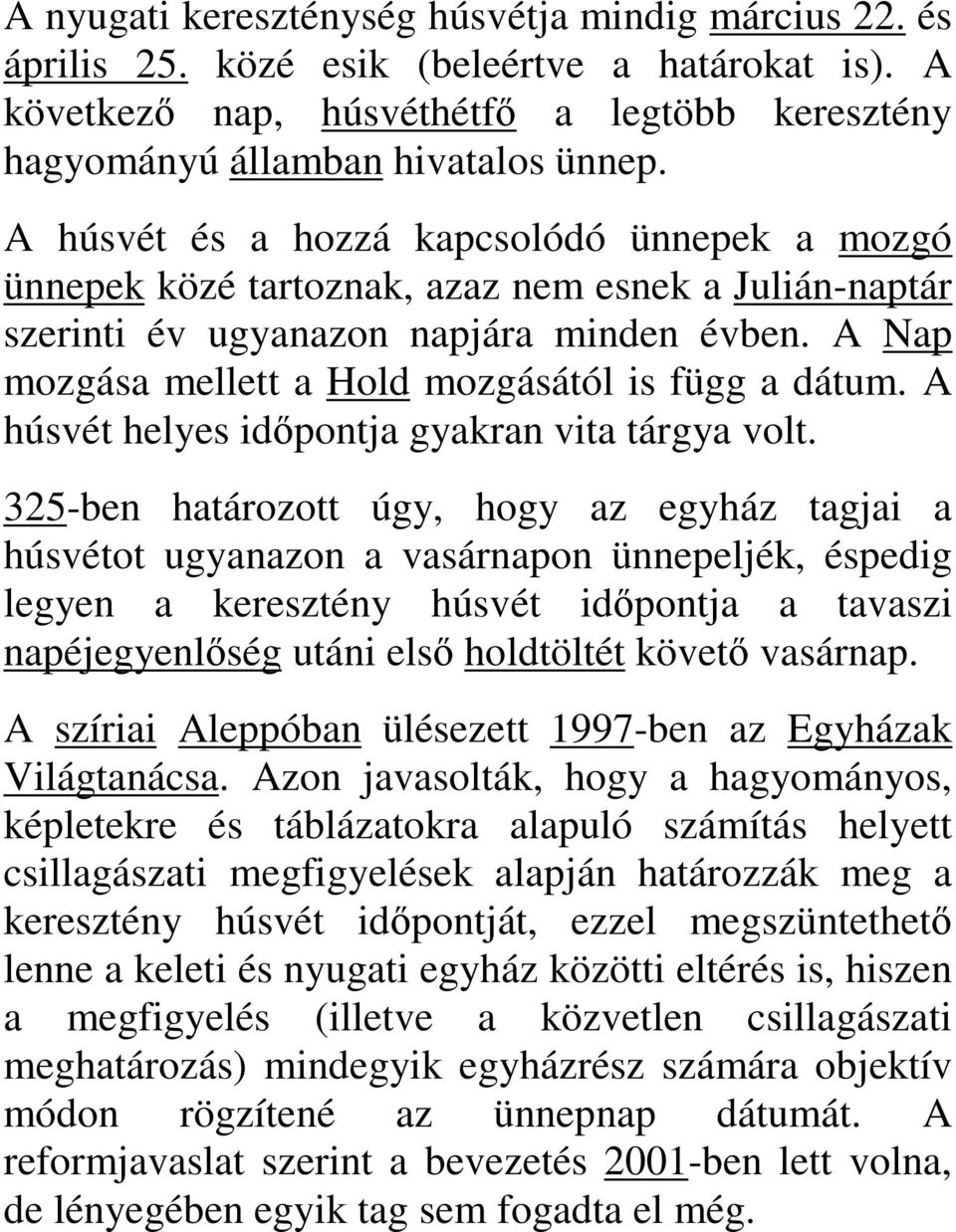 A Nap mozgása mellett a Hold mozgásától is függ a dátum. A húsvét helyes időpontja gyakran vita tárgya volt.