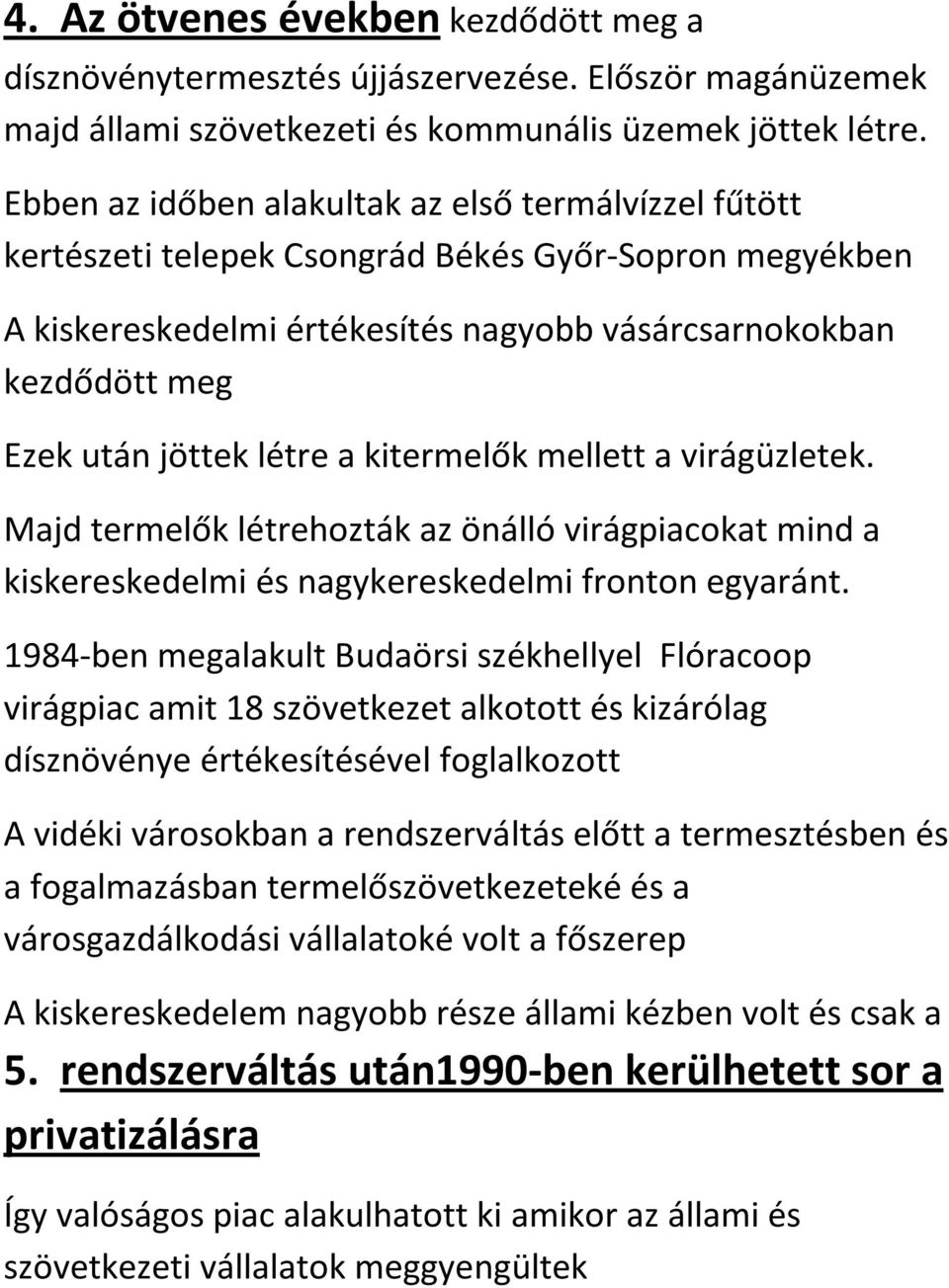 létre a kitermelők mellett a virágüzletek. Majd termelők létrehozták az önálló virágpiacokat mind a kiskereskedelmi és nagykereskedelmi fronton egyaránt.