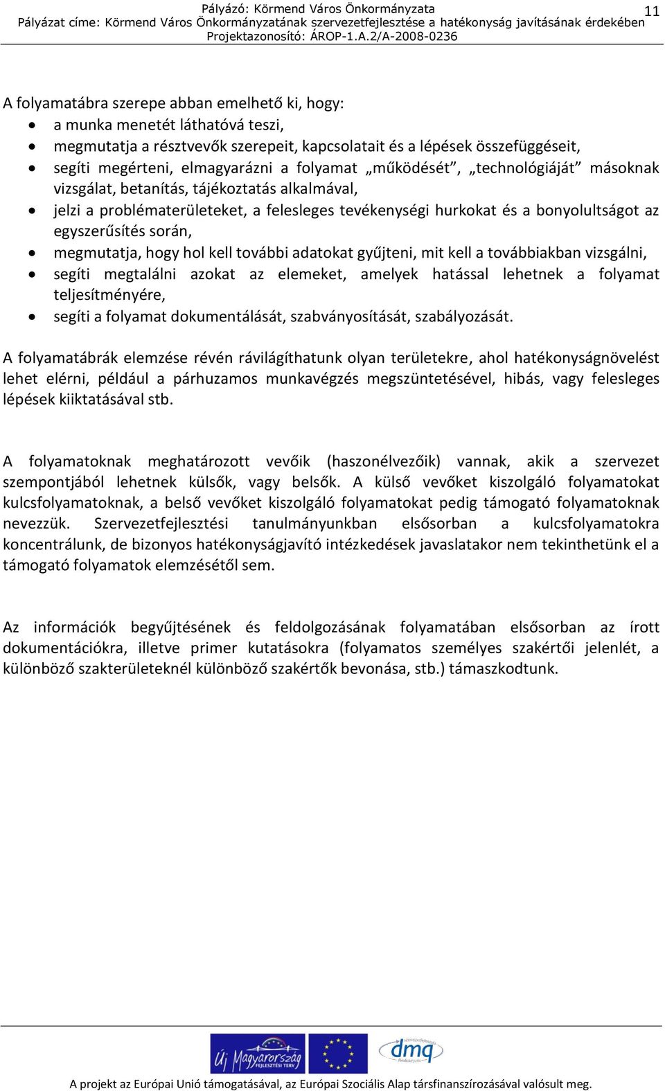 megmutatja, hogy hol kell további adatokat gyűjteni, mit kell a továbbiakban vizsgálni, segíti megtalálni azokat az elemeket, amelyek hatással lehetnek a folyamat teljesítményére, segíti a folyamat