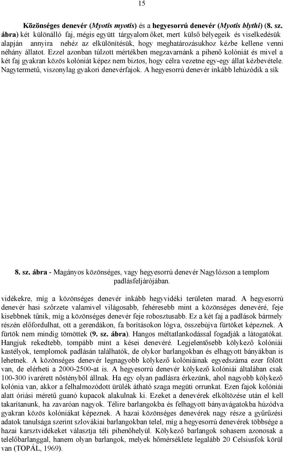 Ezzel azonban túlzott mértékben megzavarnánk a pihenő kolóniát és mivel a két faj gyakran közös kolóniát képez nem biztos, hogy célra vezetne egy-egy állat kézbevétele.