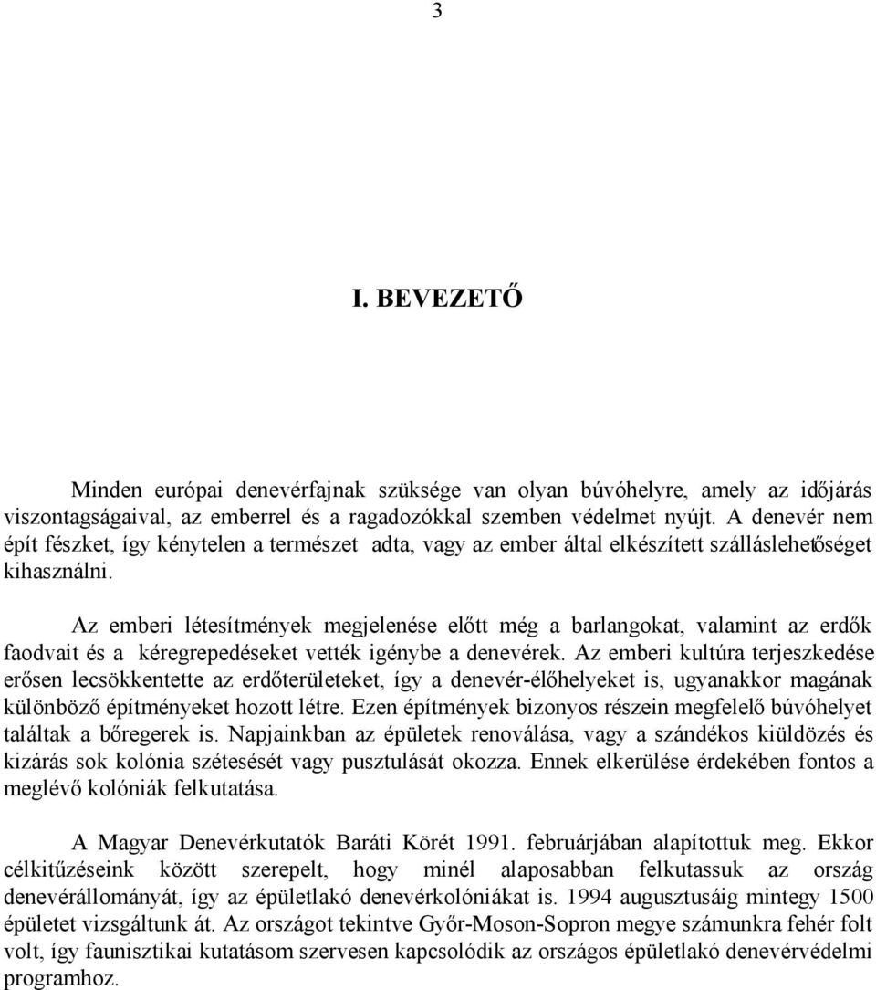 Az emberi létesítmények megjelenése előtt még a barlangokat, valamint az erdők faodvait és a kéregrepedéseket vették igénybe a denevérek.